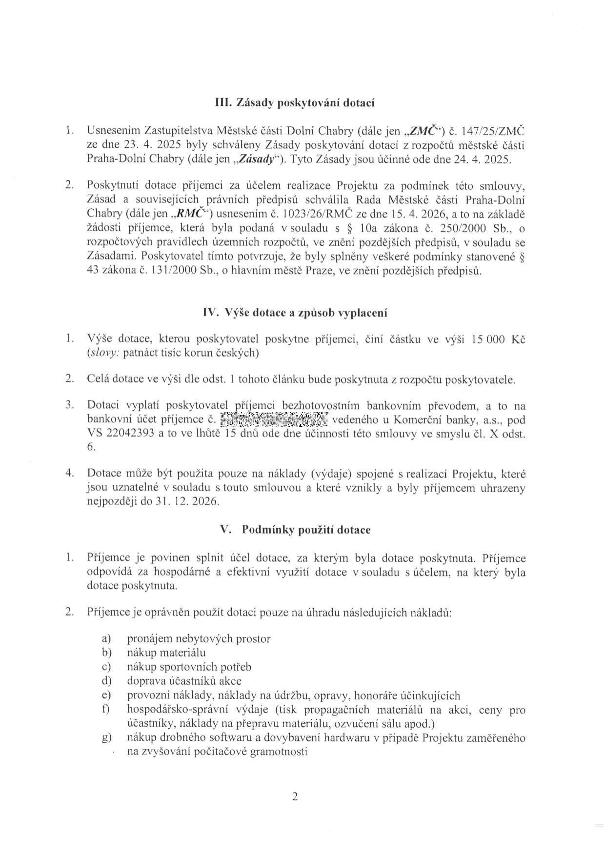 Strana 2 smlouvy o poskytnutí dotace. III. Zásady poskytování dotací: Usnesení ZMČ č. 147/25/ZMČ ze dne 23. 4. 2025 a usnesení RMČ č. 1023/26/RMČ ze dne 15. 4. 2026. IV. Výše dotace a způsob vyplacení: Výše dotace činí 15 000 Kč. Vyplacení bezhotovostním převodem na účet u Komerční banky, a.s., VS 22042393, do 15 dnů od účinnosti smlouvy. Dotace musí být využita do 31. 12. 2026. V. Podmínky použití dotace: Příjemce je povinen využít dotaci hospodárně a efektivně na účely: a) pronájem nebytových prostor, b) nákup materiálu, c) nákup sportovních potřeb, d) doprava účastníků akce, e) provozní náklady, údržba, opravy, honoráře, f) hospodářsko-správní výdaje, g) nákup drobného softwaru a hardwaru pro zvýšení počítačové gramotnosti.