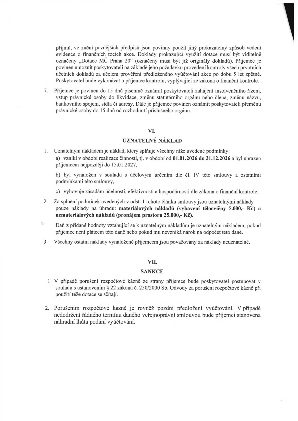 Výňatek ze smlouvy o poskytnutí dotace. Článek VI. UZNATELNÝ NÁKLAD: 1. Uznatelným nákladem je náklad vzniklý v období 01.01.2026 až 31.12.2026, uhrazený do 15.01.2027, v souladu s účelem smlouvy a zásadami účelnosti, efektivnosti a hospodárnosti. 2. Uznatelné náklady jsou pouze: materiálové náklady (vybavení tělocvičny 5.000,- Kč) a nemateriálové náklady (pronájem prostoru 25.000,- Kč). DPH je uznatelným nákladem, pokud příjemce není plátcem. 3. Ostatní náklady jsou neuznatelné. Článek VII. SANKCE: 1. Porušení rozpočtové kázně se řídí § 22 zákona č. 250/2000 Sb. 2. Pozdní předložení vyúčtování je považováno za porušení rozpočtové kázně a bude stanovena náhradní lhůta. Bod 7 (z předchozí strany): Příjemce musí do 15 dnů oznámit zahájení insolvenčního řízení, vstup do likvidace, změnu statutárního orgánu, názvu, sídla či adresy nebo přeměnu právnické osoby.