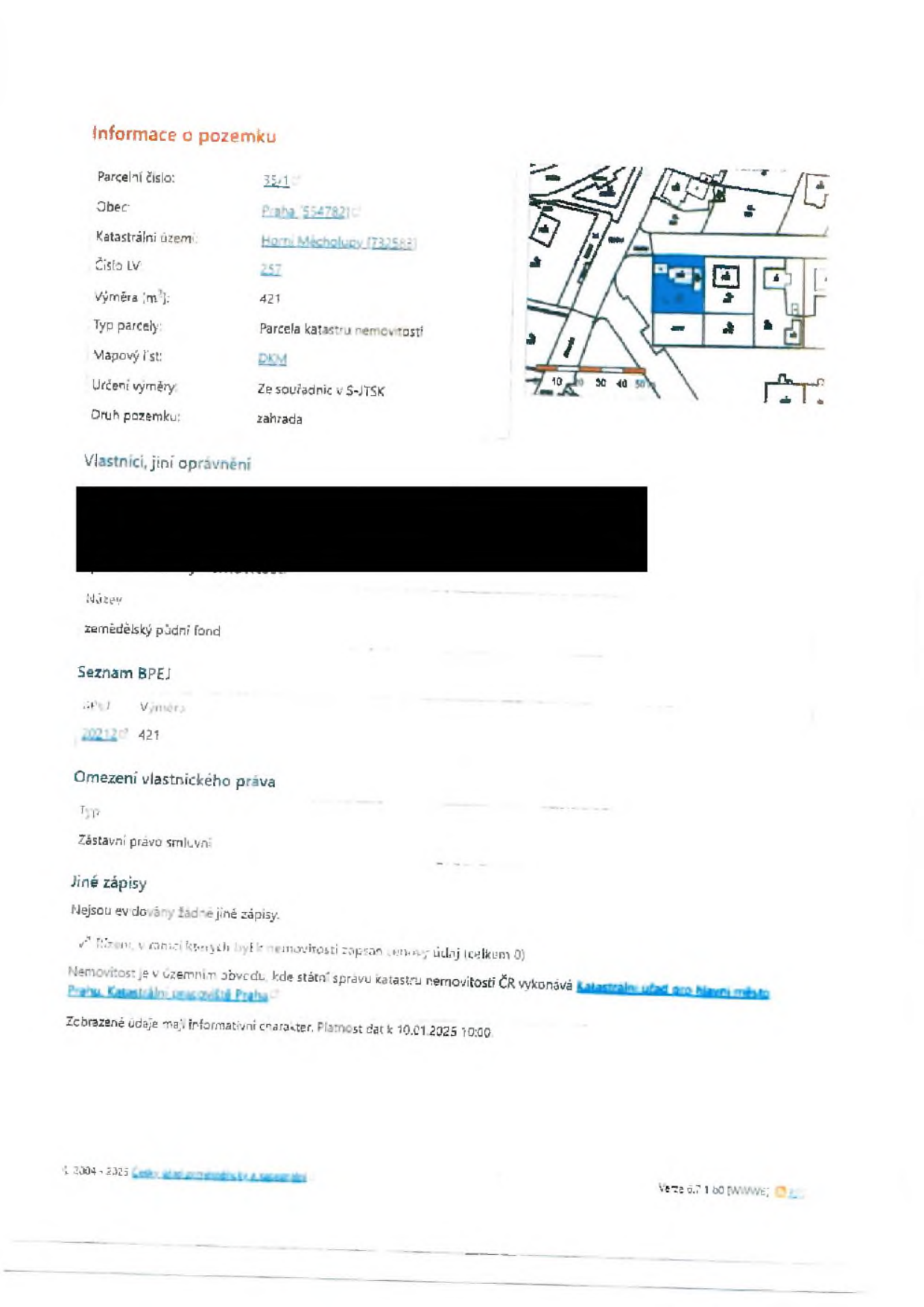 Výpis z katastru nemovitostí pro parcelu č. 35/1, obec Praha (554782), katastrální území Horní Měcholupy (732583). Číslo LV: 257, výměra: 421 m², typ parcely: parcela katastru nemovitostí, mapový list: DKM, určení výměry: ze souřadnic v S-JTSK, druh pozemku: zahrada. Vlastníci: [začerněno]. Zemědělský půdní fond: BPEJ 20212, výměra 421. Omezení vlastnického práva: zástavní právo smluvní. Jiné zápisy: nejsou evidovány žádné jiné zápisy. Platnost dat k 10.01.2025 10:00.