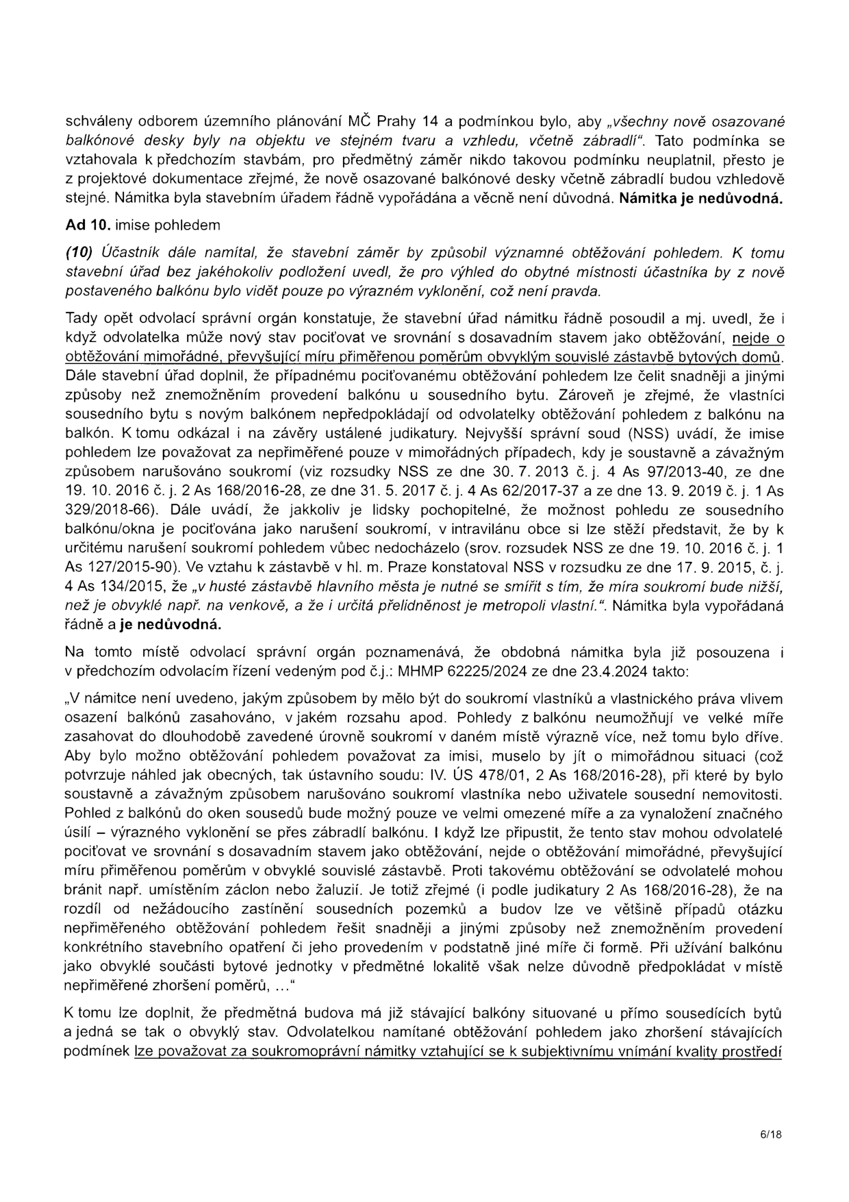 Strana 6/18 úředního dokumentu obsahující vypořádání námitek v rámci stavebního řízení. Text se zabývá námitkou 'Ad 10. imise pohledem'. Úřad konstatuje, že námitka je nedůvodná, neboť stavební záměr nezpůsobuje obtěžování pohledem přesahující míru přiměřenou poměrům v dané lokalitě (hustá zástavba v hl. m. Praze). Dokument odkazuje na judikaturu Nejvyššího správního soudu (NSS) a předchozí odvolací řízení č.j. MHMP 62225/2024 ze dne 23.4.2024. Úřad uvádí, že případné obtěžování lze řešit běžnými prostředky (záclony, žaluzie) a že námitka je subjektivním vnímáním kvality prostředí.