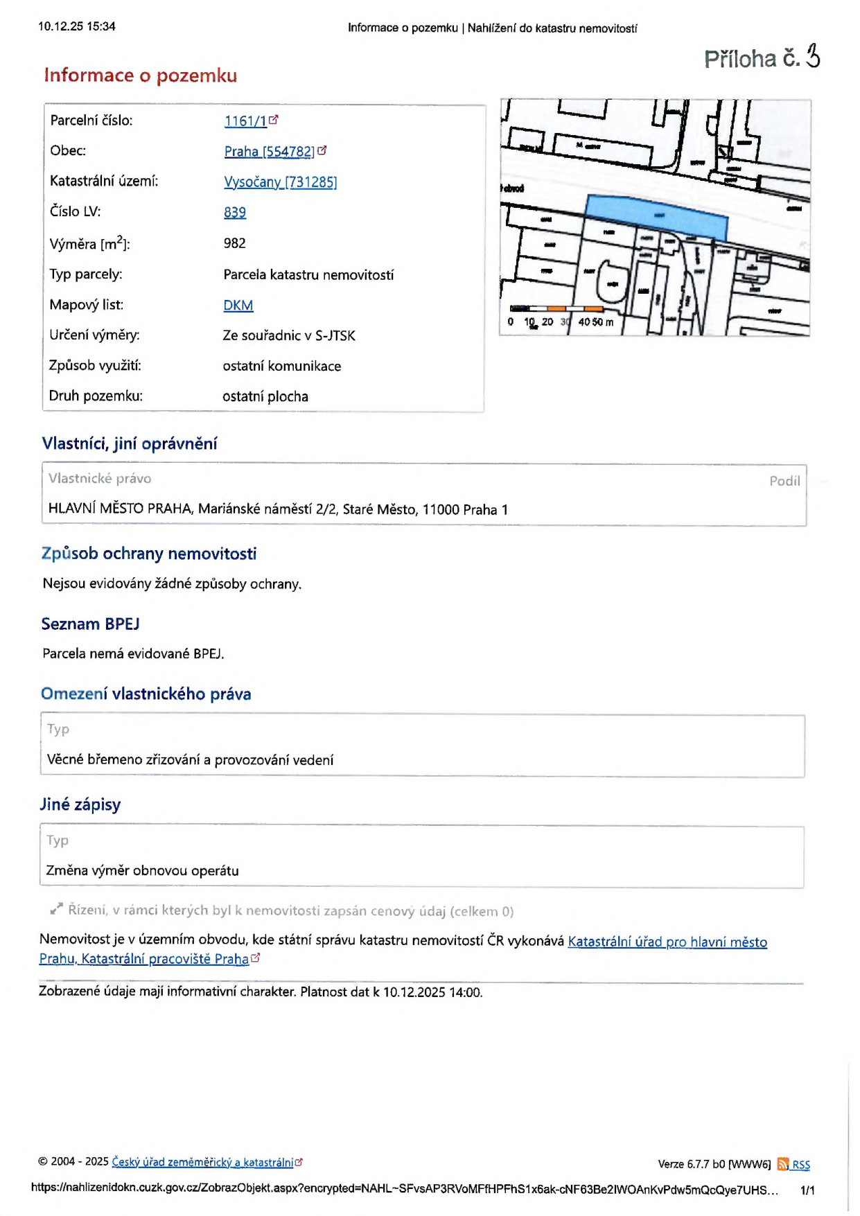 Výpis z katastru nemovitostí k datu 10.12.25 15:34. Informace o pozemku: Parcelní číslo 1161/1, obec Praha (554782), katastrální území Vysočany (731285), číslo LV 839, výměra 982 m2, typ parcely: parcela katastru nemovitostí, mapový list DKM, určení výměry ze souřadnic v S-JTSK, způsob využití: ostatní komunikace, druh pozemku: ostatní plocha. Vlastník: Hlavní město Praha, Mariánské náměstí 2/2, Staré Město, 11000 Praha 1. Způsob ochrany nemovitosti: nejsou evidovány žádné způsoby ochrany. Seznam BPEJ: parcela nemá evidované BPEJ. Omezení vlastnického práva: věcné břemeno zřizování a provozování vedení. Jiné zápisy: změna výměr obnovou operátu. Dokument obsahuje mapový výřez parcely.