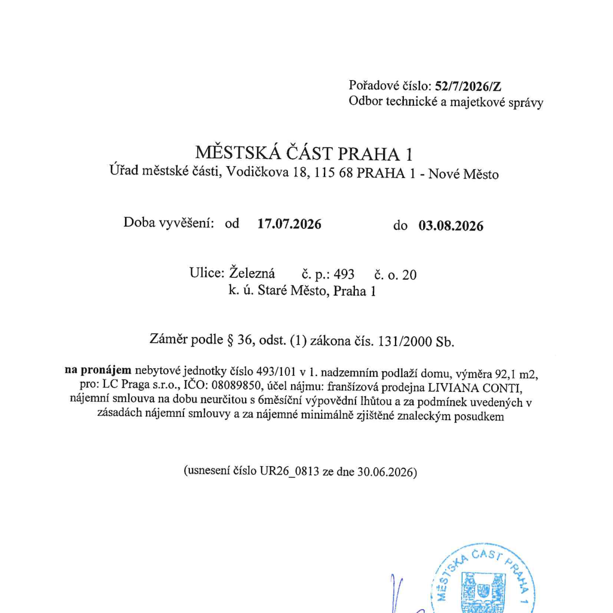 Oznámení Městské části Praha 1 o záměru pronájmu nebytové jednotky. Pořadové číslo: 52/7/2026/Z. Doba vyvěšení: od 17.07.2026 do 03.08.2026. Adresa: Železná č. p. 493, č. o. 20, k. ú. Staré Město, Praha 1. Předmět: pronájem nebytové jednotky č. 493/101 v 1. nadzemním podlaží, výměra 92,1 m2. Nájemce: LC Praga s.r.o., IČO: 08089850. Účel nájmu: franšízová prodejna LIVIANA CONTI. Podmínky: nájemní smlouva na dobu neurčitou s 6měsíční výpovědní lhůtou, nájemné minimálně ve výši zjištěné znaleckým posudkem. Usnesení číslo UR26_0813 ze dne 30.06.2026.