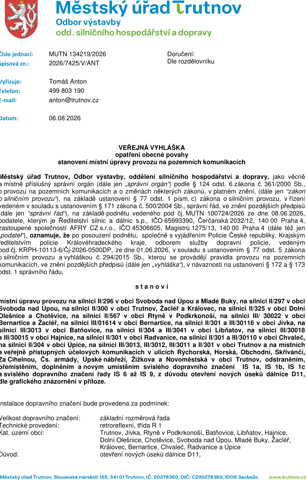 Veřejná vyhláška Městského úřadu Trutnov, odboru výstavby, oddělení silničního hospodářství a dopravy, č.j. MUTN 134219/2026, ze dne 06.08.2026. Předmětem je stanovení místní úpravy provozu na pozemních komunikacích (přemístění, doplnění a nové umístění svislého dopravního značení IS 1a, IS 1b, IS 1c a řady IS 6 až IS 9) z důvodu otevření nových úseků dálnice D11. Úprava se týká silnic II/296, II/297, II/300, II/325, II/567, III/30022, III/01614, II/301, III/30116, III/3013, II/304, III/3041, III/30018, III/30015, III/301, II/301, II/301, III/3013, III/3012, III/3011 a II/301 v obcích: Svoboda nad Úpou, Mladé Buky, Trutnov, Žacléř, Královec, Dolní Olešnice, Chotěvice, Rtyně v Podkrkonoší, Libňatov, Jívka, Batňovice, Hajnice, Radvanice, Chvaleč, Úpice a Bernartice. Technické provedení značení: retroreflexní, třída R 1. Kontakt: Tomáš Anton, tel. 499 803 190, e-mail: anton@trutnov.cz.