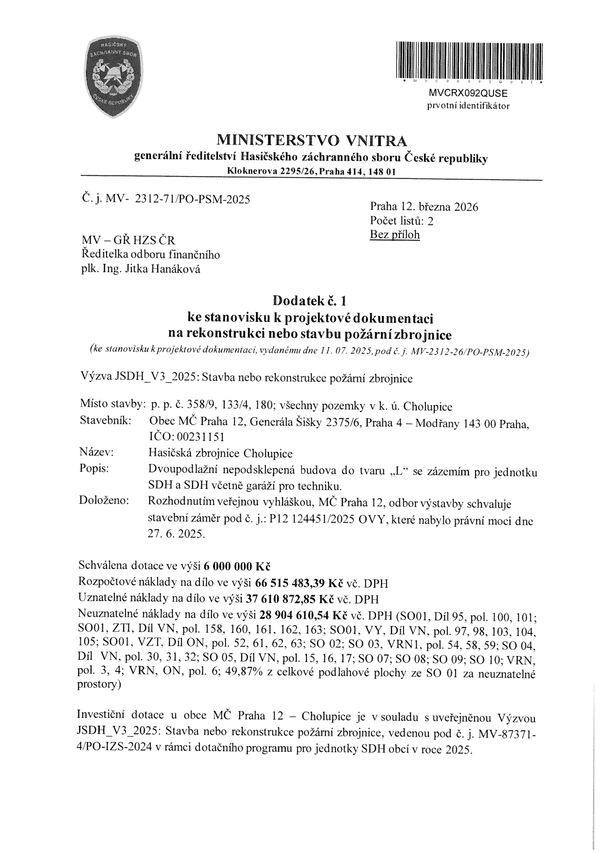 Ministerstvo vnitra, generální ředitelství Hasičského záchranného sboru ČR. Dodatek č. 1 ke stanovisku k projektové dokumentaci na rekonstrukci nebo stavbu požární zbrojnice (k původnímu stanovisku ze dne 11. 07. 2025, č. j. MV-2312-26/PO-PSM-2025). Č. j. MV-2312-71/PO-PSM-2025, Praha 12. března 2026. Místo stavby: p. p. č. 358/9, 133/4, 180; k. ú. Cholupice. Stavebník: Obec MČ Praha 12, Generála Šišky 2375/6, Praha 4 – Modřany, IČO: 00231151. Název: Hasičská zbrojnice Cholupice. Popis: Dvoupodlažní nepodsklepená budova do tvaru „L“ se zázemím pro jednotku SDH a SDH včetně garáží pro techniku. Doloženo: Rozhodnutím veřejnou vyhláškou, MČ Praha 12, odbor výstavby, č. j.: P12 124451/2025 OVY, nabylo právní moci 27. 6. 2025. Schválená dotace: 6 000 000 Kč. Rozpočtové náklady: 66 515 483,39 Kč vč. DPH. Uznatelné náklady: 37 610 872,85 Kč vč. DPH. Neuznatelné náklady: 28 904 610,54 Kč vč. DPH (specifikace položek SO01, ZTI, VN, VY, VZT, SO 02, SO 03, VRN1, SO 04, SO 05, SO 07, SO 08, SO 09, SO 10, VRN, ON). Investiční dotace je v souladu s Výzvou JSDH_V3_2025, vedenou pod č. j. MV-87371-4/PO-IZS-2024.