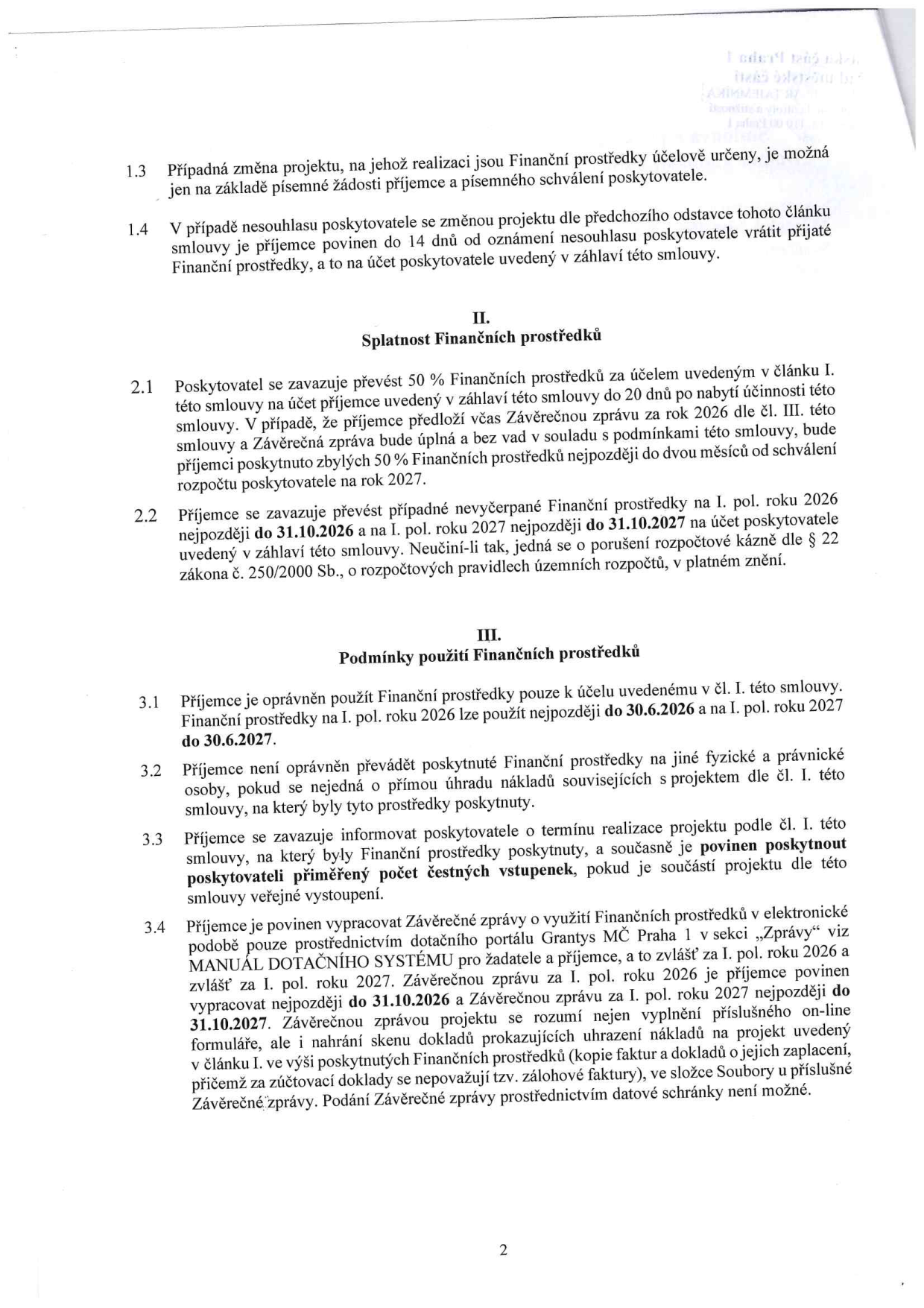 Výňatek ze smlouvy o poskytnutí finančních prostředků:

1.3 Změna projektu je možná pouze na základě písemné žádosti a schválení poskytovatelem.
1.4 Při nesouhlasu poskytovatele se změnou je příjemce povinen do 14 dnů vrátit prostředky na účet poskytovatele.

II. Splatnost finančních prostředků:
2.1 Poskytovatel vyplatí 50 % prostředků do 20 dnů po nabytí účinnosti smlouvy. Zbylých 50 % bude vyplaceno do dvou měsíců po schválení rozpočtu na rok 2027, pokud příjemce včas předloží závěrečnou zprávu za rok 2026.
2.2 Příjemce je povinen vrátit nevyčerpané prostředky za rok 2026 do 31.10.2026 a za rok 2027 do 31.10.2027.

III. Podmínky použití finančních prostředků:
3.1 Prostředky lze použít nejpozději do 30.6.2026 (pro rok 2026) a do 30.6.2027 (pro rok 2027).
3.2 Zákaz převádět prostředky na jiné osoby, pokud nejde o přímou úhradu nákladů projektu.
3.3 Příjemce musí informovat o termínu realizace a poskytnout přiměřený počet čestných vstupenek, pokud jsou součástí projektu.
3.4 Příjemce musí vypracovat závěrečné zprávy přes dotační portál Grantys MČ Praha 1. Zprávu za rok 2026 do 31.10.2026 a za rok 2027 do 31.10.2027. Součástí musí být skeny dokladů (faktury, doklady o zaplacení). Zálohové faktury se neuznávají. Podání přes datovou schránku není možné.