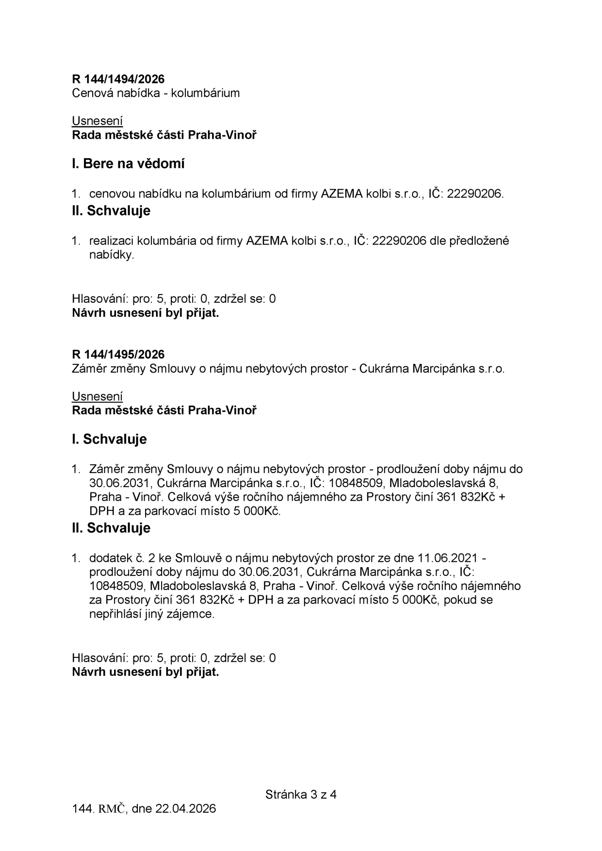 Výpis z usnesení Rady městské části Praha-Vinoř ze dne 22.04.2026 (stránka 3 z 4). 

1. Usnesení R 144/1494/2026: Cenová nabídka na kolumbárium od firmy AZEMA kolbi s.r.o. (IČ: 22290206). Rada bere na vědomí a schvaluje realizaci kolumbária dle předložené nabídky. Hlasování: pro 5, proti 0, zdržel se 0.

2. Usnesení R 144/1495/2026: Záměr změny Smlouvy o nájmu nebytových prostor - Cukrárna Marcipánka s.r.o. (IČ: 10848509, Mladoboleslavská 8, Praha-Vinoř). Rada schvaluje záměr prodloužení nájmu do 30.06.2031 za roční nájemné 361 832 Kč + DPH a 5 000 Kč za parkovací místo. Dále schvaluje dodatek č. 2 ke smlouvě ze dne 11.06.2021 za stejných podmínek, pokud se nepřihlásí jiný zájemce. Hlasování: pro 5, proti 0, zdržel se 0.