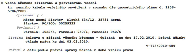 Výpis z katastru nemovitostí týkající se věcného břemene: Věcné břemeno zřizování a provozování vedení, tj. zemního kabelu veřejného osvětlení v rozsahu dle geometrického plánu č. 1256-5706/2009. Oprávněný: Město Horní Slavkov, Dlouhá 634/12, 35731 Horní Slavkov, IČO: 00259322. Povinnost k parcelám: 1052/5, 950/1, 950/5. Listina: Smlouva o zřízení věcného břemene – úplatná ze dne 17.02.2010. Právní účinky vkladu práva ke dni 03.03.2010. Číslo řízení: V-773/2010-409. Pořadí k datu podle právní úpravy účinné v době vzniku práva.