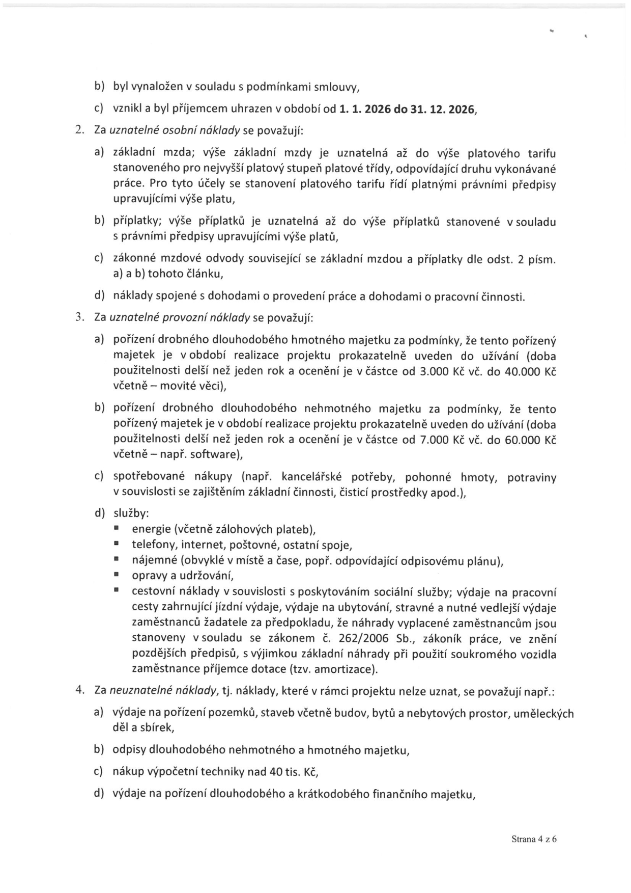 Dokument definující uznatelné a neuznatelné náklady projektu. 1. Podmínky: b) v souladu se smlouvou, c) uhrazeno v období 1. 1. 2026 do 31. 12. 2026. 2. Uznatelné osobní náklady: a) základní mzda (dle platových tarifů), b) příplatky, c) zákonné mzdové odvody, d) dohody o provedení práce a pracovní činnosti. 3. Uznatelné provozní náklady: a) drobný dlouhodobý hmotný majetek (3 000 – 40 000 Kč, doba použitelnosti > 1 rok), b) drobný dlouhodobý nehmotný majetek (7 000 – 60 000 Kč, doba použitelnosti > 1 rok), c) spotřebované nákupy (kancelářské potřeby, pohonné hmoty, potraviny, čistící prostředky), d) služby: energie, telefony, internet, poštovné, nájemné, opravy a údržba, cestovní náklady (jízdné, ubytování, stravné dle zákona č. 262/2006 Sb., mimo amortizaci soukromých vozidel). 4. Neuznatelné náklady: a) pořízení pozemků, staveb, bytů, uměleckých děl a sbírek, b) odpisy dlouhodobého majetku, c) nákup výpočetní techniky nad 40 tis. Kč, d) pořízení dlouhodobého a krátkodobého finančního majetku. Strana 4 z 6.