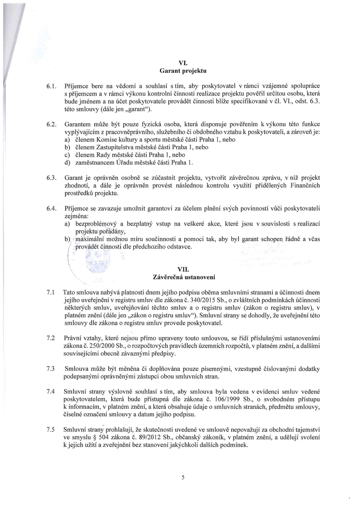 Strana 5 smlouvy obsahující články VI. Garant projektu a VII. Závěrečná ustanovení. Článek VI definuje roli garanta, jehož úkolem je kontrola realizace projektu. Garant musí být fyzická osoba, která je členem Komise kultury a sportu MČ Praha 1, členem Zastupitelstva MČ Praha 1, členem Rady MČ Praha 1 nebo zaměstnancem Úřadu MČ Praha 1. Příjemce se zavazuje poskytnout garantovi bezplatný vstup na akce a součinnost. Článek VII upravuje platnost a účinnost smlouvy, možnost změn písemnými dodatky, evidenci smluv dle zákona č. 106/1999 Sb. a prohlášení o obchodním tajemství.