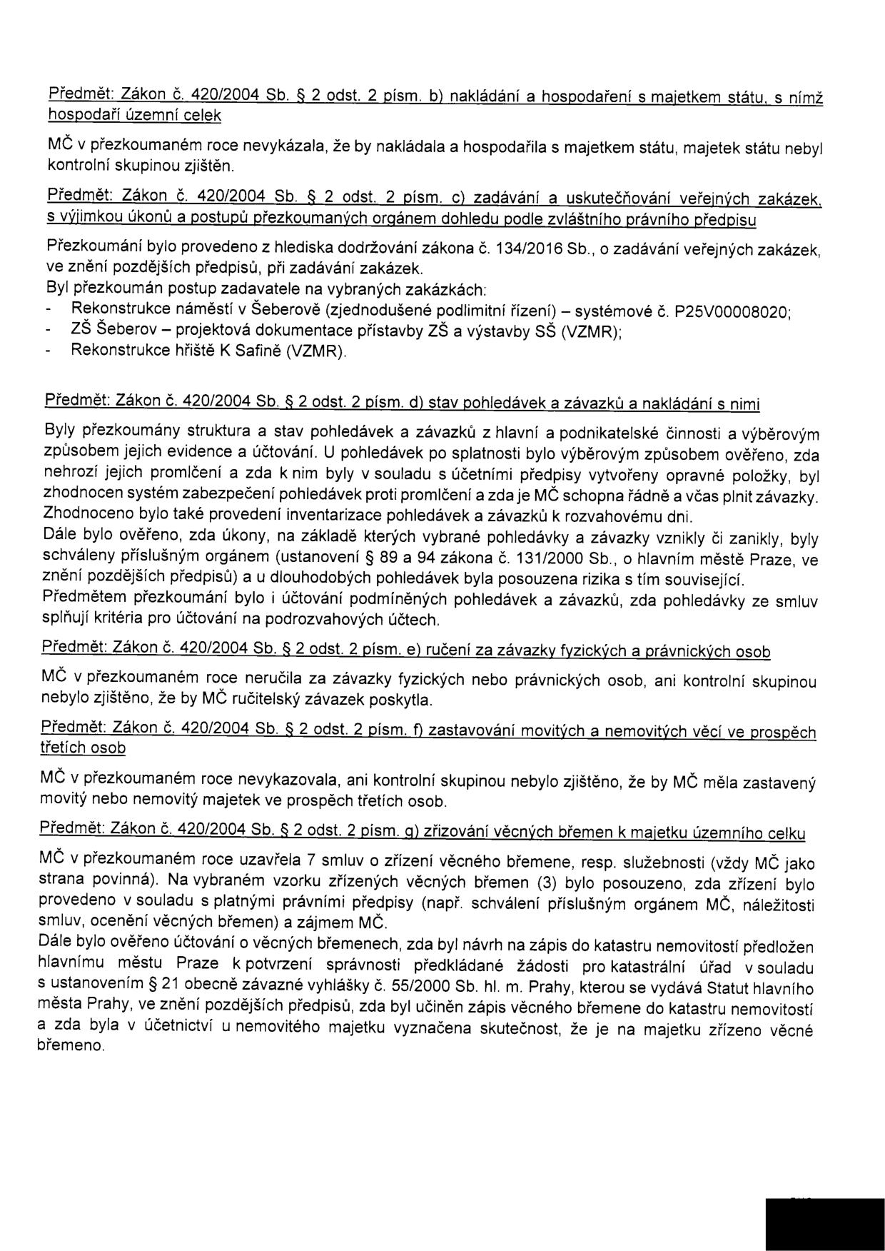 Výňatek ze zprávy o výsledku přezkoumání hospodaření MČ (městské části) podle zákona č. 420/2004 Sb. Obsahuje následující body: 1. Nakládání a hospodaření s majetkem státu (nebyly zjištěny nedostatky). 2. Zadávání veřejných zakázek (přezkoumány zakázky: Rekonstrukce náměstí v Šeberově, ZŠ Šeberov – projektová dokumentace přístavby ZŠ a výstavby SŠ, Rekonstrukce hřiště K Safině). 3. Stav pohledávek a závazků (prověřena evidence, účtování, tvorba opravných položek a schvalování orgány MČ). 4. Ručení za závazky fyzických a právnických osob (nebylo zjištěno). 5. Zastavování majetku ve prospěch třetích osob (nebylo zjištěno). 6. Zřizování věcných břemen (přezkoumáno 7 smluv, ověřeno schválení orgány MČ a zápis do katastru nemovitostí v souladu s vyhláškou č. 55/2000 Sb. hl. m. Prahy).