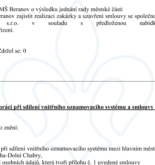 Výňatek z usnesení rady městské části: 1. MŠ Beranov o výsledku jednání rady městské části. Beranov zajistit realizaci zakázky a uzavření smlouvy se společností s.r.o. v souladu s předloženou nabídkou řízení. Zdržel se: 0. Dále text týkající se spolupráce při sdílení vnitřního oznamovacího systému a smlouvy: o znění: spolupráci při sdílení vnitřního oznamovacího systému mezi hlavním městem Praha-Dolní Chabry, zpracování osobních údajů, která tvoří přílohu č. 1 uvedené smlouvy.