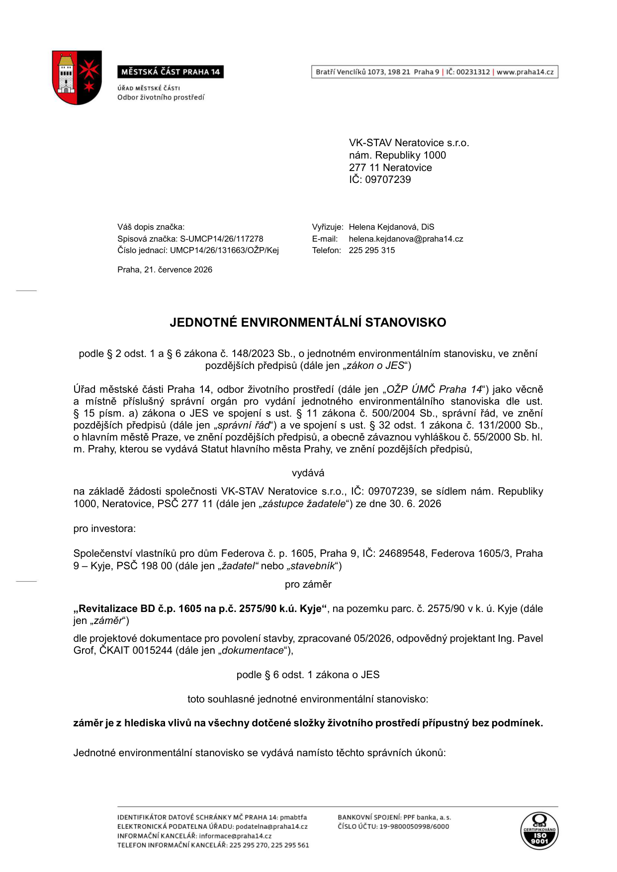 Jednotné environmentální stanovisko vydané Úřadem městské části Praha 14, odborem životního prostředí. Adresát: VK-STAV Neratovice s.r.o., nám. Republiky 1000, 277 11 Neratovice, IČ: 09707239. Spisová značka: S-UMCP14/26/117278, číslo jednací: UMCP14/26/131663/OŽP/Kej. Datum: 21. července 2026. Investor: Společenství vlastníků pro dům Federova č. p. 1605, Praha 9 – Kyje, IČ: 24689548. Záměr: Revitalizace BD č.p. 1605 na p.č. 2575/90 k.ú. Kyje. Projektová dokumentace: zpracována 05/2026, projektant Ing. Pavel Grof, ČKAIT 0015244. Závěr: Záměr je z hlediska vlivů na všechny dotčené složky životního prostředí přípustný bez podmínek.