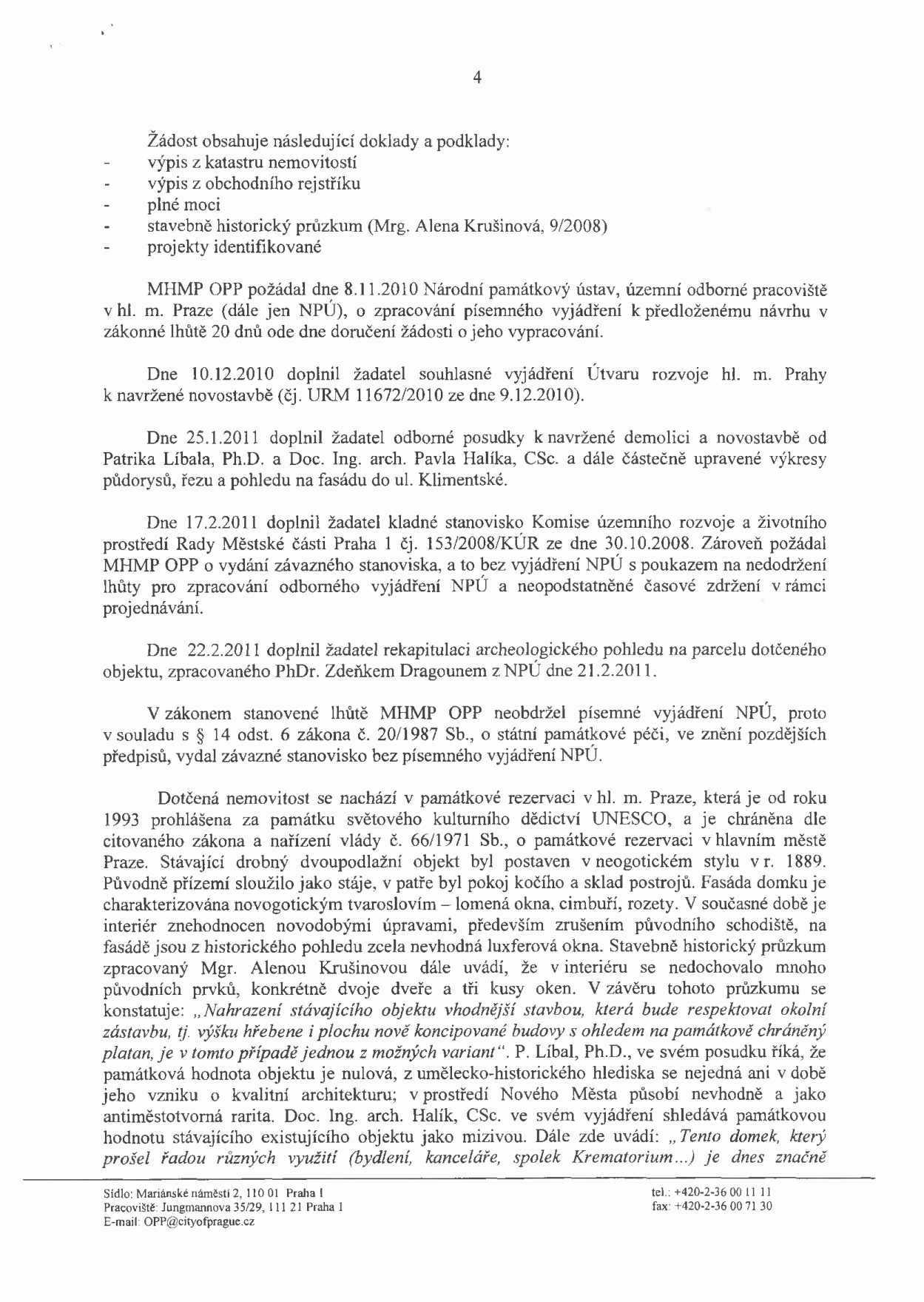 Strana 4 úředního dokumentu týkajícího se žádosti o demolici a novostavbu. Obsahuje seznam podkladů (výpis z katastru, obchodního rejstříku, plné moci, stavebně historický průzkum, projekty). Dále popisuje procesní kroky mezi 8.11.2010 a 22.2.2011 (vyjádření NPÚ, Útvaru rozvoje hl. m. Prahy, posudky Patrika Líbala a Pavla Halíka). Dokument konstatuje, že MHMP OPP vydal závazné stanovisko bez písemného vyjádření NPÚ. Popisuje stav nemovitosti v památkové rezervaci (neogotický styl z r. 1889, původně stáje a sklad) a cituje závěry průzkumů, které hodnotí památkovou hodnotu objektu jako nulovou a doporučují nahrazení vhodnější stavbou. Adresa: Mariánské náměstí 2, 110 01 Praha 1; Jungmannova 35/29, 111 21 Praha 1; tel: +420-2-36 00 11 11; fax: +420-2-36 00 71 30; e-mail: OPP@cityofprague.cz.