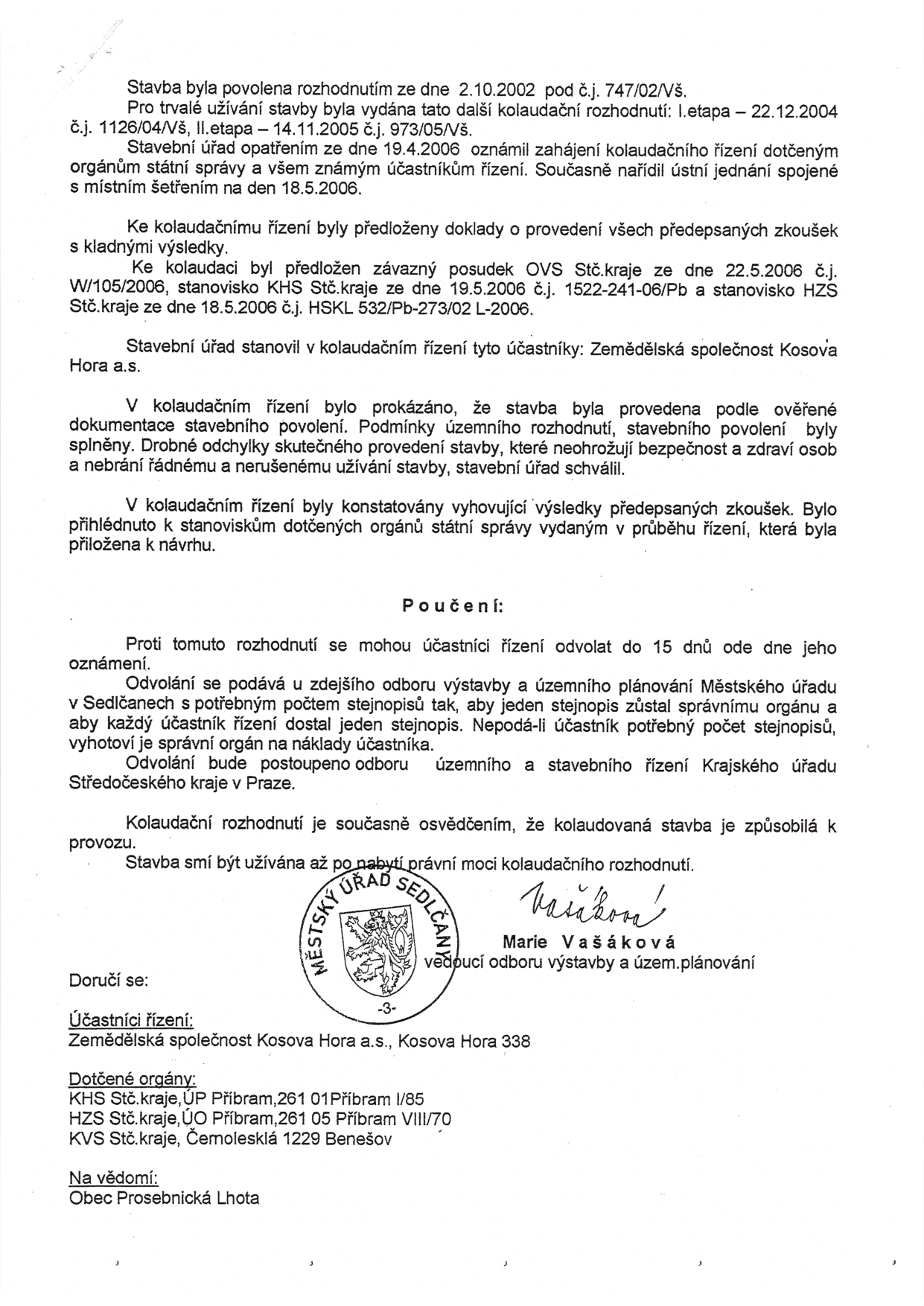 Kolaudační rozhodnutí vydané Městským úřadem Sedlčany, odborem výstavby a územního plánování. Stavba byla povolena 2. 10. 2002 (č.j. 747/02/Vš). Kolaudační řízení bylo zahájeno 19. 4. 2006, ústní jednání proběhlo 18. 5. 2006. Účastníkem řízení je Zemědělská společnost Kosova Hora a.s. Rozhodnutí potvrzuje, že stavba byla provedena v souladu s ověřenou dokumentací a je způsobilá k provozu. Poučení: Odvolání lze podat do 15 dnů ode dne oznámení k odboru územního a stavebního řízení Krajského úřadu Středočeského kraje v Praze. Podepsala Marie Vašáková, vedoucí odboru. Doručuje se: Zemědělská společnost Kosova Hora a.s., Kosova Hora 338. Dotčené orgány: KHS Stč. kraje (ÚP Příbram), HZS Stč. kraje (ÚO Příbram), KVS Stč. kraje (Benešov). Na vědomí: Obec Prosebnická Lhota.