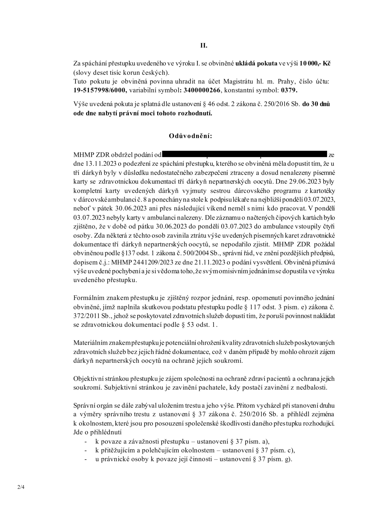 Úřední rozhodnutí (strana 2/4): II. Za spáchání přestupku se ukládá pokuta 10 000 Kč, splatná do 30 dnů na účet 19-5157998/6000, variabilní symbol 3400000266, konstantní symbol 0379. Odůvodnění: MHMP ZDR obdržel podání dne 13.11.2023 o podezření ze ztráty písemné zdravotnické dokumentace tří dárkyň oocytů. Dokumentace byla dne 29.06.2023 vyjmuta z kartotéky a ponechána na stole, následně se ztratila. Obviněná se k pochybení přiznala. Jednání naplňuje skutkovou podstatu přestupku dle § 117 odst. 3 písm. e) zákona č. 372/2011 Sb. (porušení povinnosti nakládat se zdravotnickou dokumentací). Správní orgán při stanovení výše pokuty přihlédl k § 37 zákona č. 250/2016 Sb. (povaha a závažnost přestupku, přitěžující a polehčující okolnosti, povaha činnosti).