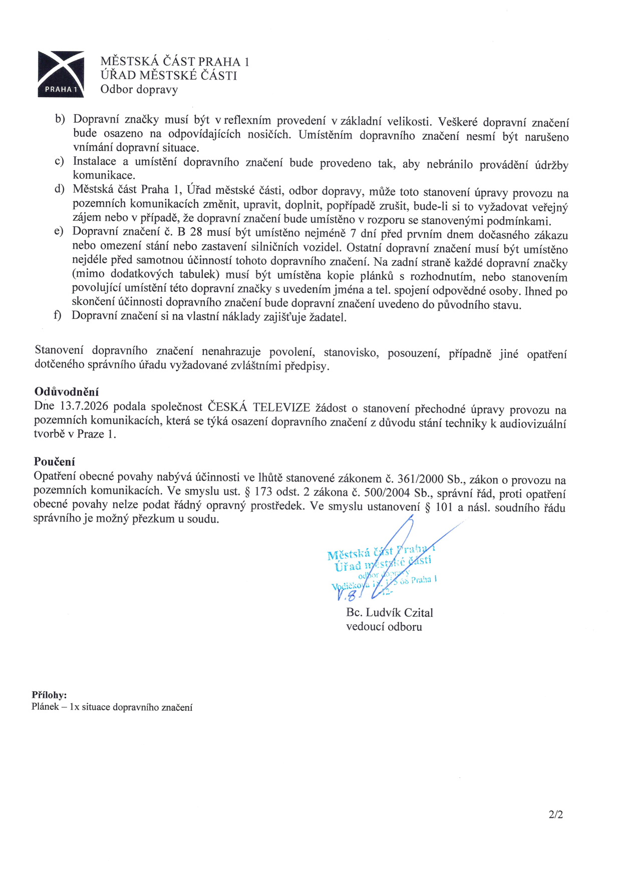 Dokument Odboru dopravy Městské části Praha 1, který stanovuje pravidla pro umístění přechodného dopravního značení pro společnost ČESKÁ TELEVIZE z důvodu stání techniky k audiovizuální tvorbě v Praze 1. Dokument obsahuje technické podmínky pro instalaci značek (reflexní provedení, včasné umístění 7 dní předem u značky B 28, povinnost zpětného uvedení do původního stavu) a poučení o opravných prostředcích. Dokument podepsal Bc. Ludvík Czital, vedoucí odboru. Přílohou je plánek situace dopravního značení.