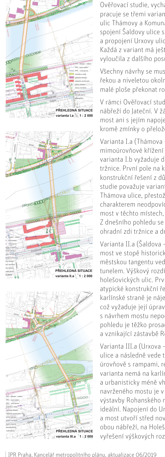 Dokument obsahuje tři situační plány (varianty I.a, II.a, III.a) pro dopravní propojení Karlína a Holešovic. Text popisuje ověřovací studii, která pracuje se třemi variantami napojení: 1) ulice Thámovy a Komunardů, 2) spojení Šaldovy ulice s Holešovicemi, 3) propojení Urxovy ulice. Jsou zde rozebrány technické a urbanistické aspekty jednotlivých variant, včetně problémů s výškovými rozdíly, napojením na stávající zástavbu a vlivem na okolí. Dokument vydal IPR Praha, Kancelář metropolitního plánu, aktualizace 06/2019.