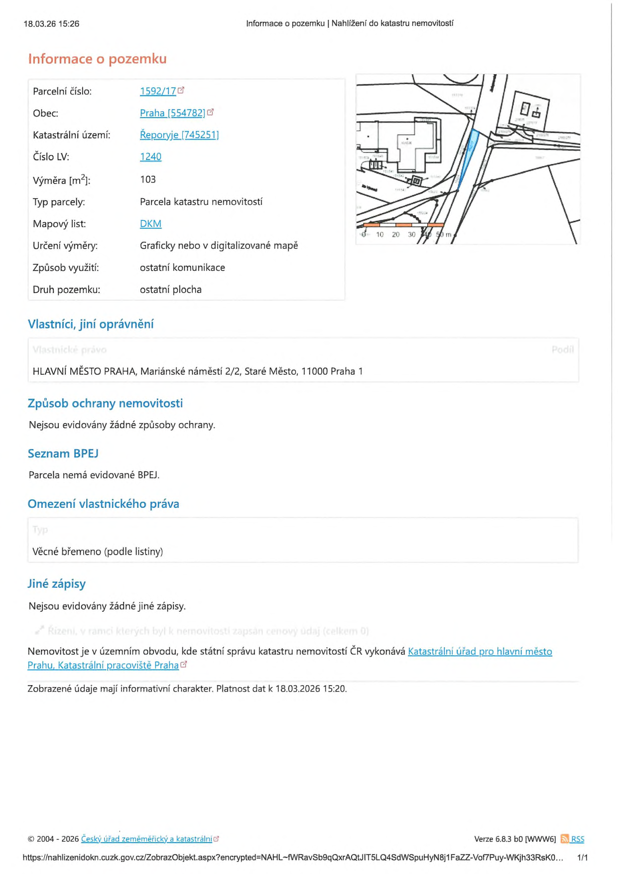 Výpis z katastru nemovitostí k datu 18.03.26 15:26. Informace o pozemku: parcelní číslo 1592/17, obec Praha (554782), katastrální území Řeporyje (745251), číslo LV 1240, výměra 103 m², typ parcely: parcela katastru nemovitostí, mapový list DKM, určení výměry: graficky nebo v digitalizované mapě, způsob využití: ostatní komunikace, druh pozemku: ostatní plocha. Vlastník: HLAVNÍ MĚSTO PRAHA, Mariánské náměstí 2/2, Staré Město, 11000 Praha 1. Způsob ochrany nemovitosti: nejsou evidovány žádné způsoby ochrany. Seznam BPEJ: parcela nemá evidované BPEJ. Omezení vlastnického práva: věcné břemeno (podle listiny). Jiné zápisy: nejsou evidovány žádné jiné zápisy. Správu vykonává Katastrální úřad pro hlavní město Prahu, Katastrální pracoviště Praha.