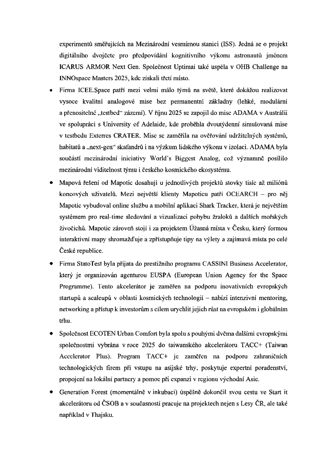 Informační text o úspěších českých firem v oblasti technologií a vesmírného výzkumu: 1. Firma ICEE.Space: realizace analogové mise ADAMA v Austrálii (říjen 2025) ve spolupráci s University of Adelaide, zaměření na udržitelné systémy a skafandry. 2. Mapotic: správa dat pro miliony uživatelů, projekt Shark Tracker pro sledování žraloků a projekt Úžasná místa v Česku. 3. StatoTest: přijetí do programu CASSINI Business Accelerator (agentura EUSPA) pro podporu startupů v kosmických technologiích. 4. ECOTEN Urban Comfort: výběr do tchajwanského akcelerátoru TACC+ (2025) pro expanzi na asijské trhy. 5. Generation Forest: dokončení akcelerátoru ČSOB, spolupráce s Lesy ČR a projekty v Thajsku.