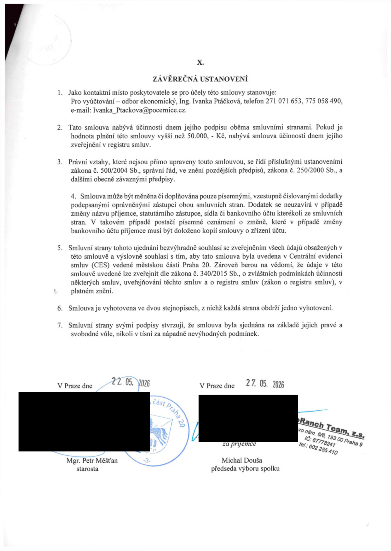 Závěrečná ustanovení smlouvy (článek X.): 1. Kontaktní místo: Ing. Ivanka Ptáčková, tel. 271 071 653, 775 058 490, e-mail: Ivanka_Ptackova@pocernice.cz. 2. Smlouva nabývá účinnosti dnem podpisu, u plnění nad 50 000 Kč dnem zveřejnění v registru smluv. 3. Právní vztahy se řídí zákonem č. 500/2004 Sb. a č. 250/2000 Sb. 4. Změny smlouvy pouze písemnými dodatky. 5. Souhlas se zveřejněním v Centrální evidenci smluv (CES) a registru smluv dle zákona č. 340/2015 Sb. 6. Smlouva vyhotovena ve dvou stejnopisech. 7. Smlouva sjednána svobodně. Podpisy: V Praze dne 22. 05. 2026, Mgr. Petr Měšťan, starosta (Městská část Praha 20). V Praze dne 27. 05. 2026, Michal Douša, předseda výboru spolku Ranch Team, z.s., sídlo: vo nám. 6/6, 193 00 Praha 9, IČ: 67778241, tel.: 602 255 410.