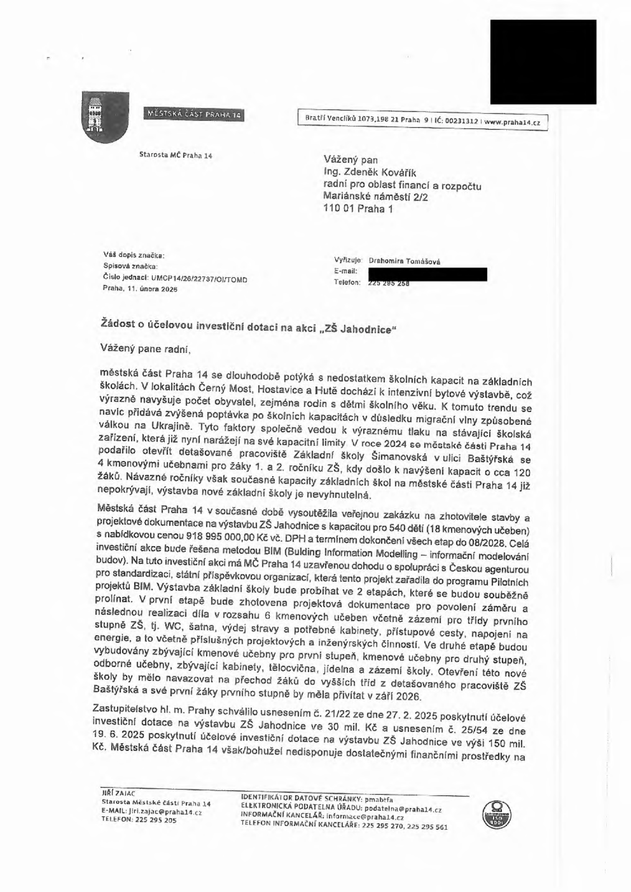 Úřední dopis Městské části Praha 14 ze dne 11. února 2026 adresovaný radnímu Ing. Zdeňku Kováříkovi. Předmětem je 'Žádost o účelovou investiční dotaci na akci „ZŠ Jahodnice“'. Dopis popisuje kritický nedostatek školních kapacit v lokalitách Černý Most, Hostavice a Hutě, způsobený bytovou výstavbou a migrační vlnou. MČ Praha 14 vysoutěžila zhotovitele stavby ZŠ Jahodnice s kapacitou 540 dětí za cenu 918 995 000 Kč vč. DPH, s termínem dokončení do 08/2028. Projekt bude realizován ve dvou etapách (1. etapa: 1. stupeň, 2. etapa: 2. stupeň a odborné učebny). Otevření první části školy je plánováno na září 2026. Zastupitelstvo hl. m. Prahy schválilo dotace ve výši 30 mil. Kč (usnesení č. 21/22 ze dne 27. 2. 2025) a 150 mil. Kč (usnesení č. 25/54 ze dne 19. 6. 2025). MČ Praha 14 žádá o další finanční prostředky.