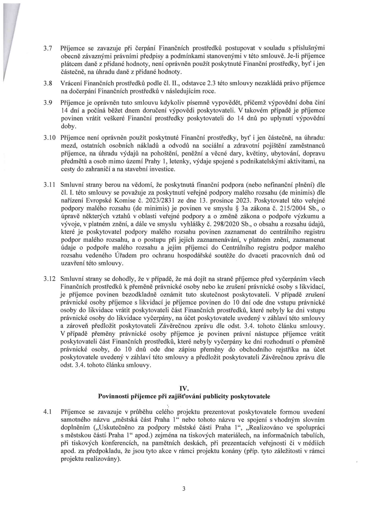 Strana 3 smlouvy obsahující body 3.7 až 4.1: 3.7 Povinnost příjemce postupovat v souladu s právními předpisy a zákaz úhrady DPH z dotace. 3.8 Vrácení prostředků nezakládá právo na dočerpání v dalším roce. 3.9 Možnost výpovědi smlouvy příjemcem s 14denní výpovědní lhůtou. 3.10 Zákaz použití prostředků na mzdy, odvody, pohoštění, dary, květiny, ubytování, dopravu mimo Prahu 1, letenky, podnikatelské aktivity a stavební investice. 3.11 Informace o poskytnutí veřejné podpory malého rozsahu (de minimis) dle nařízení EU č. 2023/2831 a zákona č. 215/2004 Sb. 3.12 Postup při přeměně nebo zrušení právnické osoby příjemce (povinnost oznámení a vrácení nevyčerpaných prostředků). Článek IV: Povinnosti příjemce při zajišťování publicity poskytovatele (povinnost prezentovat název 'městská část Praha 1' v tiskovinách, na informačních tabulích, v médiích atd.).