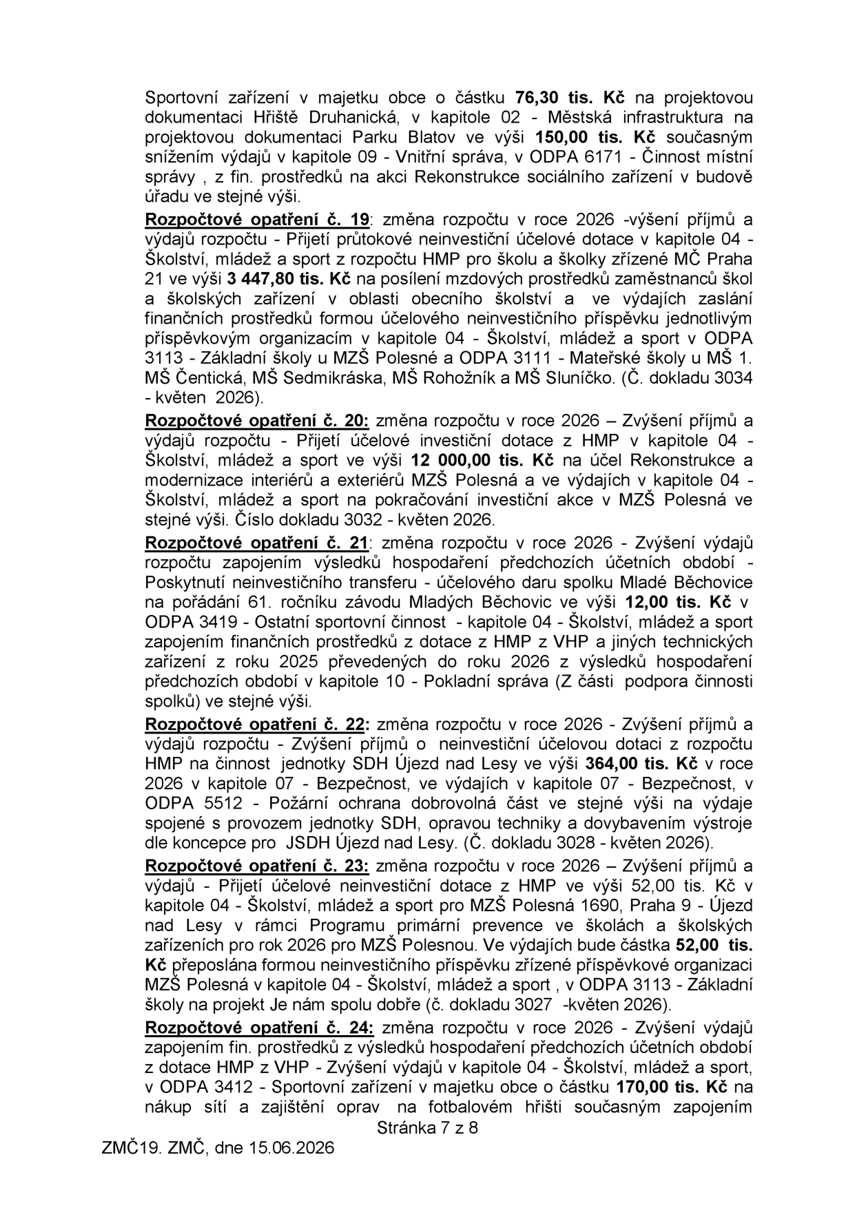 Výpis rozpočtových opatření z jednání ZMČ dne 15.06.2026 (strana 7 z 8): 1) Sportovní zařízení v majetku obce: 76,30 tis. Kč na projektovou dokumentaci Hřiště Druhanická (kapitola 02), kryto snížením výdajů v kapitole 09 (vnitřní správa). 2) Rozpočtové opatření č. 19: Přijetí dotace 3 447,80 tis. Kč od HMP na mzdy pro školy a školky (kapitola 04). 3) Rozpočtové opatření č. 20: Přijetí investiční dotace 12 000,00 tis. Kč od HMP na rekonstrukci MZŠ Polesná (kapitola 04). 4) Rozpočtové opatření č. 21: Poskytnutí daru 12,00 tis. Kč spolku Mladé Běchovice na 61. ročník závodu (kapitola 04). 5) Rozpočtové opatření č. 22: Přijetí dotace 364,00 tis. Kč od HMP pro SDH Újezd nad Lesy na provoz a opravy (kapitola 07). 6) Rozpočtové opatření č. 23: Přijetí dotace 52,00 tis. Kč od HMP pro MZŠ Polesná na projekt 'Je nám spolu dobře' (kapitola 04). 7) Rozpočtové opatření č. 24: Zapojení prostředků z minulých let na opravy sportovních zařízení v majetku obce ve výši 170,00 tis. Kč (kapitola 04).