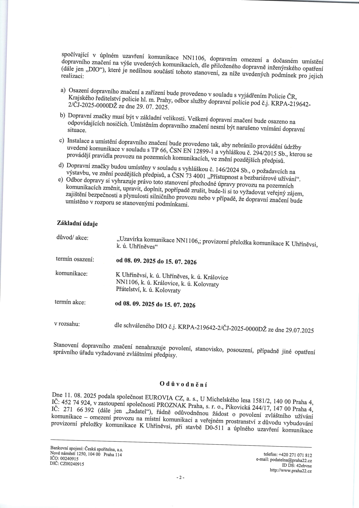 Úřední dokument o uzavírce komunikace NN1106 a provizorní přeložce komunikace K Uhříněvsi. Podmínky: osazení značení dle vyjádření Policie ČR (č.j. KRPA-219642-2/ČJ-2025-0000DŽ ze dne 29. 07. 2025), dodržení norem TP 66, ČSN EN 12899-1, vyhlášky č. 294/2015 Sb. a ČSN 73 4001. Základní údaje: Důvod: Uzavírka komunikace NN1106, provizorní přeložka komunikace K Uhříněvsi, k. ú. Uhříněves. Termín osazení a trvání akce: 08. 09. 2025 do 15. 07. 2026. Komunikace: K Uhříněvsi, k. ú. Uhříněves, k. ú. Královice, NN1106, k. ú. Královice, k. ú. Kolovraty, Přátelství, k. ú. Kolovraty. Rozsah: dle schváleného DIO č.j. KRPA-219642-2/ČJ-2025-0000DŽ ze dne 29.07.2025. Odůvodnění: Žádost podala společnost EUROVIA CZ, a. s. (IČ: 452 74 924) v zastoupení společností PROZNAK Praha, s. r. o. (IČ: 271 66 392) z důvodu vybudování provizorní přeložky komunikace K Uhříněvsi při stavbě D0-511 a úplného uzavření komunikace. Kontakt: Bankovní spojení: Česká spořitelna, a.s., Nové náměstí 1250, 104 00 Praha 114, IČO: 00240915, DIČ: CZ00240915, telefon: +420 271 071 812, e-mail: podatelna@praha22.cz, ID DS: 42ebvne, www.praha22.cz.
