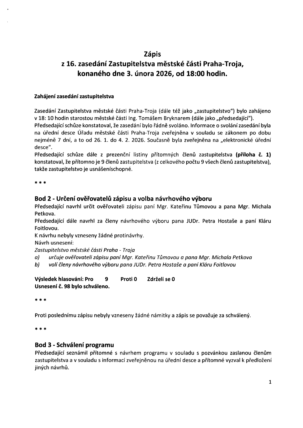 Zápis z 16. zasedání Zastupitelstva městské části Praha-Troja, konaného dne 3. února 2026 od 18:00 hodin. Zasedání zahájil starosta Ing. Tomáš Bryknar v 18:10. Přítomno 9 z 9 členů. Bod 2: Určení ověřovatelů zápisu (Mgr. Kateřina Tůmová, Mgr. Michal Petkov) a volba návrhového výboru (JUDr. Petr Hostaš, Klára Foitlová). Usnesení č. 98 bylo schváleno (9 pro, 0 proti, 0 zdrželo se). Bod 3: Schválení programu.