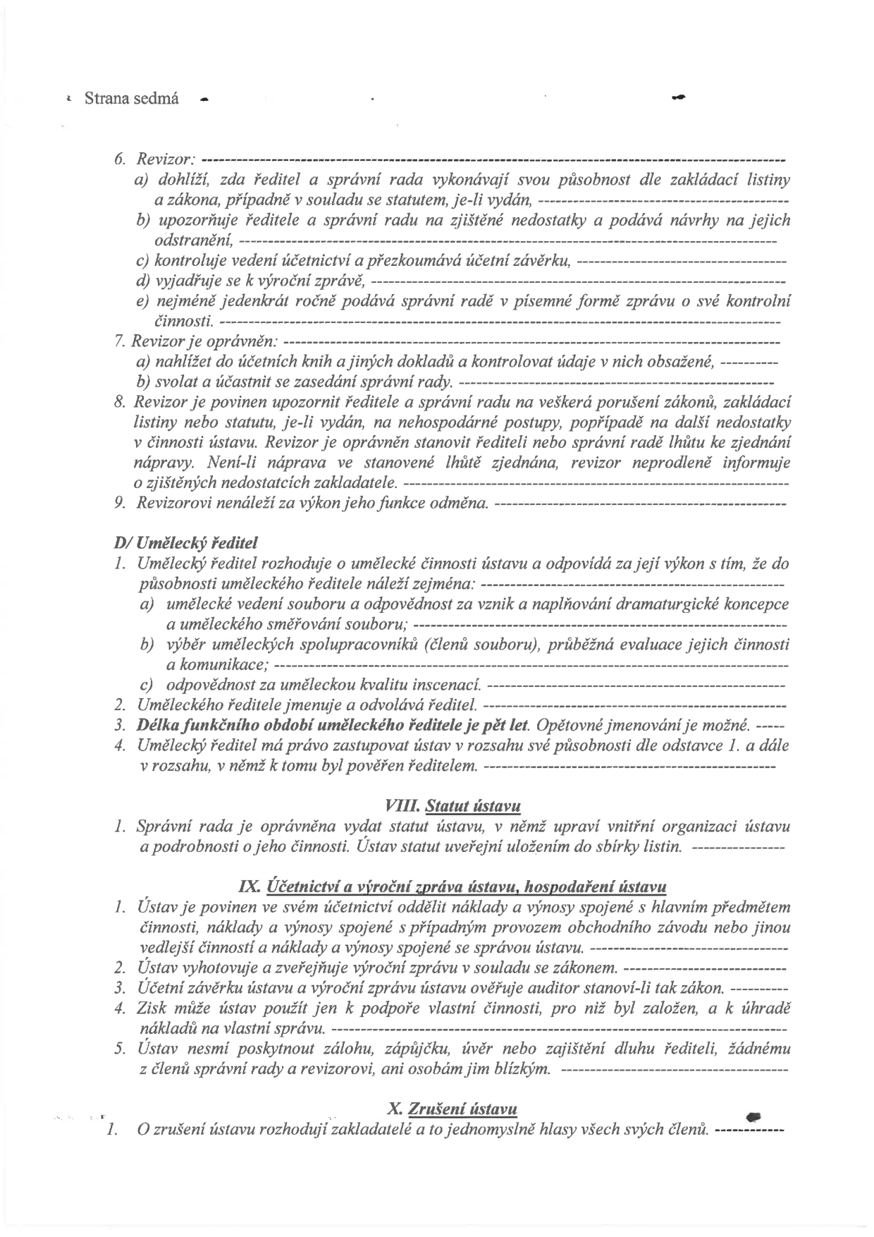 Text dokumentu obsahující stanovy ústavu (strana 7): 
6. Revizor: a) dohlíží, zda ředitel a správní rada vykonávají svou působnost dle zakládací listiny a zákona, b) upozorňuje ředitele a správní radu na zjištěné nedostatky, c) kontroluje účetnictví, d) vyjadřuje se k výroční zprávě, e) podává zprávu správní radě. 
7. Revizor je oprávněn: a) nahlížet do účetních knih, b) svolat a účastnit se zasedání správní rady. 
8. Revizor je povinen upozornit na porušení zákonů či nehospodárné postupy. 
9. Revizorovi nenáleží odměna. 
D/ Umělecký ředitel: 1. Rozhoduje o umělecké činnosti ústavu. a) umělecké vedení, b) výběr spolupracovníků, c) odpovědnost za kvalitu. 2. Jmenuje jej správní rada. 3. Funkční období je pět let. 4. Má právo zastupovat ústav. 
VIII. Statut ústavu: Správní rada vydává statut. 
IX. Účetnictví a výroční zpráva ústavu, hospodaření ústavu: 1. Oddělení nákladů a výnosů hlavní činnosti a vedlejší činnosti. 2. Vyhotovení výroční zprávy. 3. Ověření účetní závěrky auditorem. 4. Zisk lze použít jen k podpoře vlastní činnosti. 5. Zákaz poskytování záloh a půjček řediteli a členům správní rady. 
X. Zrušení ústavu: 1. O zrušení rozhodují zakladatelé jednomyslně.