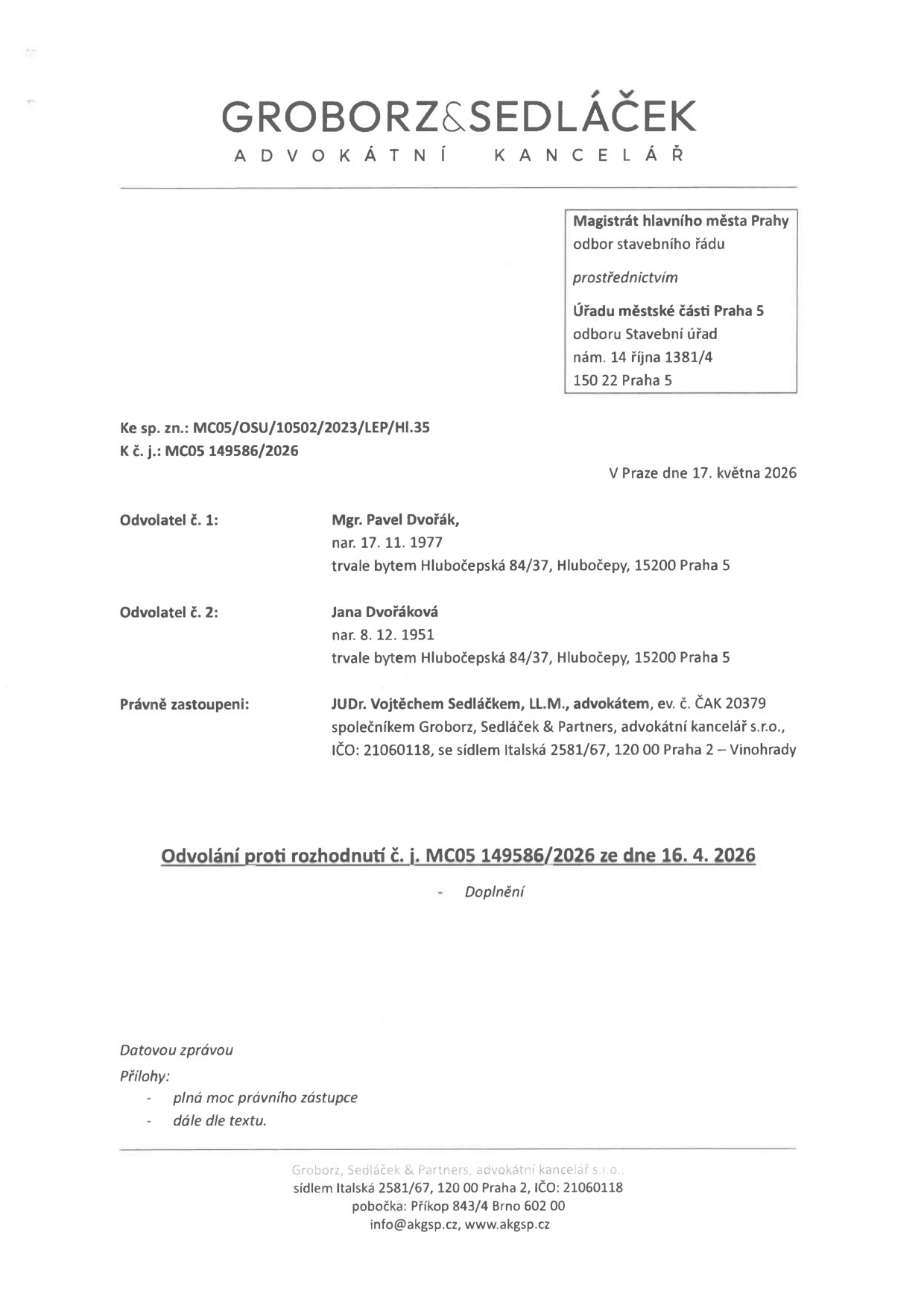 Právní dokument: Odvolání proti rozhodnutí č. j. MC05 149586/2026 ze dne 16. 4. 2026 – Doplnění. Odesílatel: Groborz & Sedláček, advokátní kancelář, Italská 2581/67, 120 00 Praha 2. Adresát: Magistrát hlavního města Prahy, odbor stavebního řádu, prostřednictvím Úřadu městské části Praha 5, odbor Stavební úřad, nám. 14. října 1381/4, 150 22 Praha 5. Spisová značka: MC05/OSU/10502/2023/LEP/HI.35, č. j.: MC05 149586/2026. Datum: V Praze dne 17. května 2026. Odvolatelé: Mgr. Pavel Dvořák (nar. 17. 11. 1977) a Jana Dvořáková (nar. 8. 12. 1951), oba trvale bytem Hlubočepská 84/37, Hlubočepy, 15200 Praha 5. Právní zastoupení: JUDr. Vojtěch Sedláček, LL.M., advokát, ev. č. ČAK 20379, společník Groborz, Sedláček & Partners, advokátní kancelář s.r.o., IČO: 21060118. Přílohy: plná moc právního zástupce, dále dle textu.