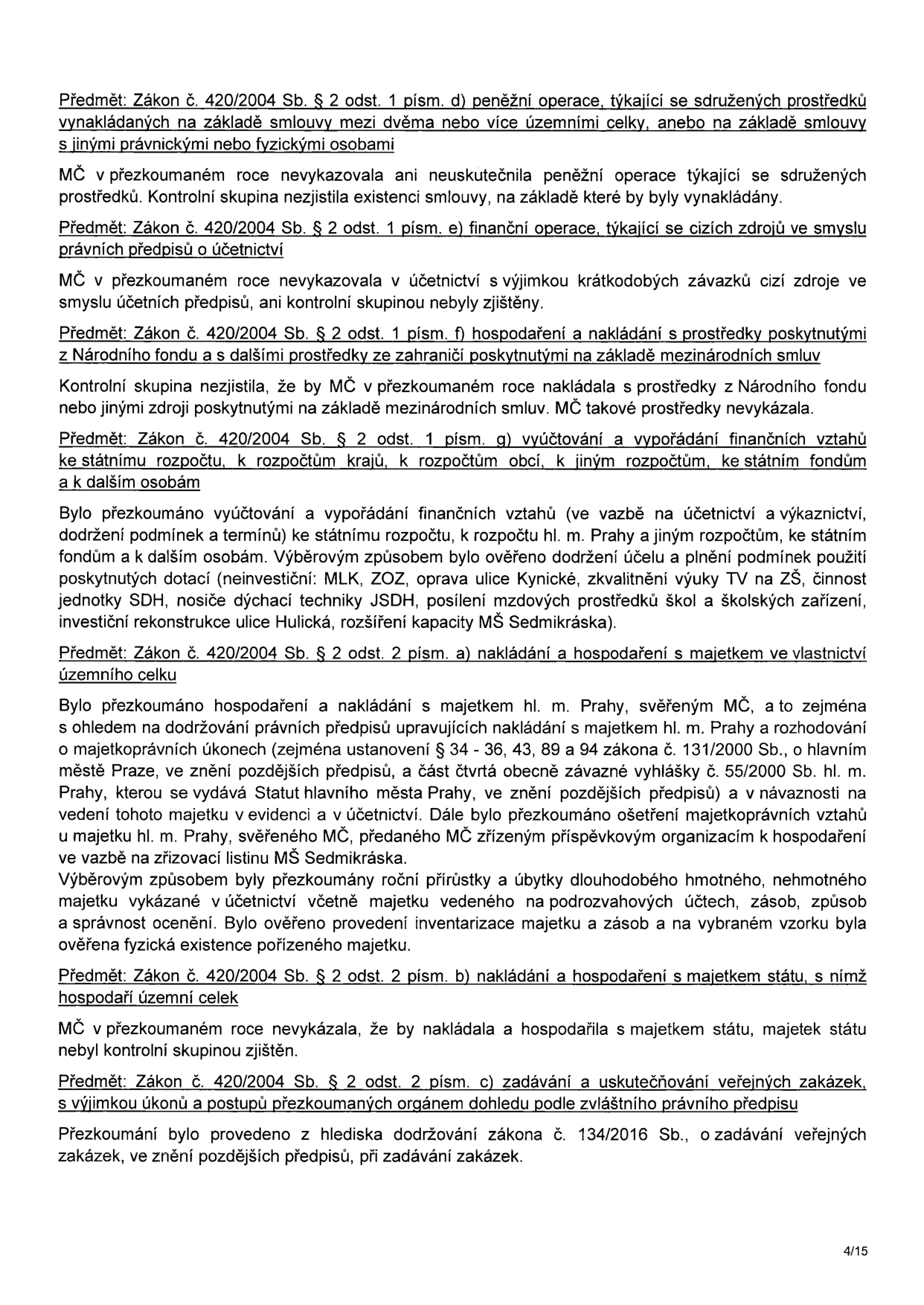 Výňatek z kontrolní zprávy o přezkoumání hospodaření městské části (MČ) podle zákona č. 420/2004 Sb. Obsahuje následující body: 1. Peněžní operace týkající se sdružených prostředků (nebyly zjištěny). 2. Finanční operace týkající se cizích zdrojů (nebyly zjištěny). 3. Hospodaření s prostředky z Národního fondu a ze zahraničí (nebyly zjištěny). 4. Vyúčtování a vypořádání finančních vztahů ke státnímu rozpočtu, rozpočtům krajů a obcí (ověřeno čerpání dotací na projekty: MLK, ZOZ, oprava ulice Kynické, výuka TV na ZŠ, technika JSDH, mzdy ve školách, rekonstrukce ulice Hulická, kapacita MŠ Sedmikráska). 5. Nakládání s majetkem hl. m. Prahy svěřeným MČ (kontrola souladu se zákonem č. 131/2000 Sb. a Statutem hl. m. Prahy, inventarizace majetku a zásob). 6. Nakládání s majetkem státu (nebylo zjištěno). 7. Zadávání veřejných zakázek (kontrola souladu se zákonem č. 134/2016 Sb.). Strana 4/15.