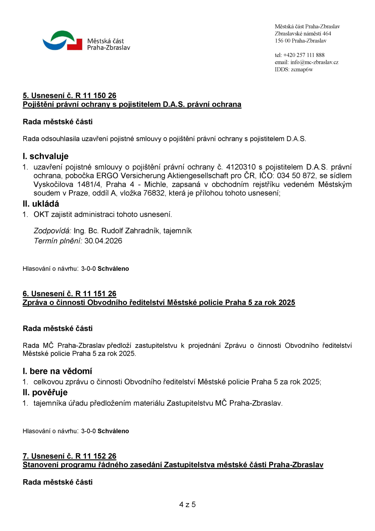 Výpis z usnesení Rady městské části Praha-Zbraslav:

1. Usnesení č. R 11 150 26: Pojištění právní ochrany s pojistitelem D.A.S. Rada schválila uzavření pojistné smlouvy č. 4120310 s D.A.S. právní ochrana (pobočka ERGO Versicherung AG, IČO: 034 50 872). Odpovídá: Ing. Bc. Rudolf Zahradník, tajemník. Termín plnění: 30.04.2026. Hlasování: 3-0-0 Schváleno.

2. Usnesení č. R 11 151 26: Zpráva o činnosti Obvodního ředitelství Městské policie Praha 5 za rok 2025. Rada bere na vědomí zprávu a pověřuje tajemníka úřadu předložením materiálu Zastupitelstvu MČ Praha-Zbraslav. Hlasování: 3-0-0 Schváleno.

3. Usnesení č. R 11 152 26: Stanovení programu řádného zasedání Zastupitelstva městské části Praha-Zbraslav (začátek textu).