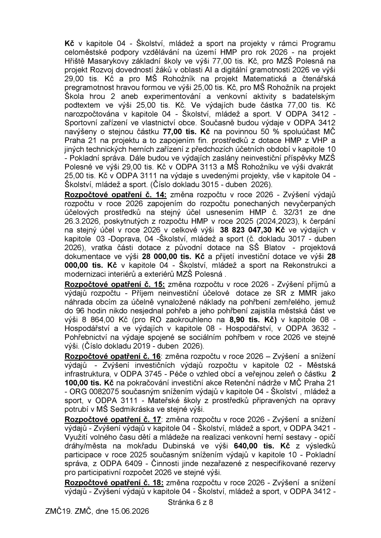Výpis z rozpočtových opatření pro rok 2026 (stránka 6 z 8, ZMČ 19, 15.06.2026):

- Kapitola 04 (Školství, mládež a sport): Projekty v rámci Programu celoměstské podpory vzdělávání na území HMP pro rok 2026: Hřiště Masarykovy ZŠ (77,00 tis. Kč), MZŠ Polesná - AI a digitální gramotnost (29,00 tis. Kč), MŠ Rohožník - Matematická a čtenářská pregramotnost (25,00 tis. Kč) a Školní hrou 2 (25,00 tis. Kč). Zahrnuje navýšení výdajů v ODPA 3412 o 77,00 tis. Kč (spoluúčast MČ Praha 21) a neinvestiční příspěvky pro MZŠ Polesná (29,00 tis. Kč) a MŠ Rohožník (2x 25,00 tis. Kč).

- Rozpočtové opatření č. 14: Zvýšení výdajů v roce 2026 zapojením nevyčerpaných prostředků (38 823 047,30 Kč) z let 2024/2023 pro kapitoly 03 a 04. Vratka části dotace na SŠ Blatov (28 000,00 tis. Kč) a přijetí investiční dotace (28 000,00 tis. Kč) na rekonstrukci MZŠ Polesná.

- Rozpočtové opatření č. 15: Zvýšení příjmů a výdajů o 8 864,00 Kč (zaokrouhleno na 8,90 tis. Kč) v kapitole 08 (Hospodářství) a ODPA 3632 (Pohřebnictví) na úhradu nákladů za pohřbení zemřelého.

- Rozpočtové opatření č. 16: Zvýšení investičních výdajů v kapitole 02 (Městská infrastruktura), ODPA 3745 o 2 100,00 tis. Kč na akci Retenční nádrž v MČ Praha 21 (ORG 0082075) se snížením výdajů v kapitole 04, ODPA 3111 (MŠ).

- Rozpočtové opatření č. 17: Zvýšení výdajů v kapitole 04, ODPA 3421 o 640,00 tis. Kč na venkovní herní sestavu (opičí dráhy) na mokřadu Dubinská se snížením výdajů v kapitole 10, ODPA 6409 (rezerva pro participativní rozpočet 2026).

- Rozpočtové opatření č. 18: Zvýšení a snížení výdajů v kapitole 04, ODPA 3412.