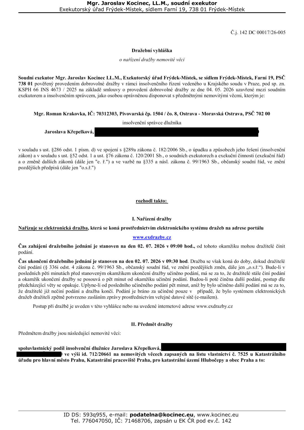 Dražební vyhláška o nařízení dražby nemovité věci, č.j. 142 DC 00017/26-005. Soudní exekutor Mgr. Jaroslav Kocinec, LL.M., Exekutorský úřad Frýdek-Místek, Farní 19, 738 01 Frýdek-Místek. Dražba proběhne elektronicky na portálu www.exdrazby.cz. Zahájení dražby: 02. 07. 2026 v 09:00 hod., ukončení: 02. 07. 2026 v 09:30 hod. (s možností prodloužení). Předmětem dražby je spoluvlastnický podíl insolvenční dlužnice Jaroslavy Křepelkové ve výši id. 712/20661 na nemovitých věcech zapsaných na LV č. 7525 u Katastrálního úřadu pro hlavní město Prahu, katastrální území Hlubočepy, obec Praha. Insolvenční správce: Mgr. Roman Krakovka, IČ: 70312303, Pivovarská 1504/8, Ostrava - Moravská Ostrava.