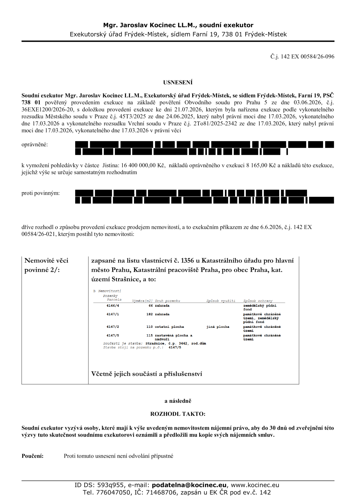 Usnesení soudního exekutora Mgr. Jaroslava Kocince, LL.M., Exekutorský úřad Frýdek-Místek, Farní 19, 738 01 Frýdek-Místek. Č.j. 142 EX 00584/26-096. Předmětem je exekuce prodejem nemovitostí povinného 2, zapsaných na LV č. 1356, k.ú. Strašnice, obec Praha: parc. č. 4146/4 (zahrada, 66 m2), parc. č. 4147/1 (zahrada, 182 m2), parc. č. 4147/2 (ostatní plocha, 110 m2), parc. č. 4147/5 (zastavěná plocha a nádvoří, 115 m2, součástí je stavba č.p. 3442, rod. dům). Exekutor vyzývá nájemníky k oznámení nájemního práva a předložení kopií smluv do 30 dnů. Proti usnesení není odvolání přípustné. Kontakt: podatelna@kocinec.eu, tel. 776047050.