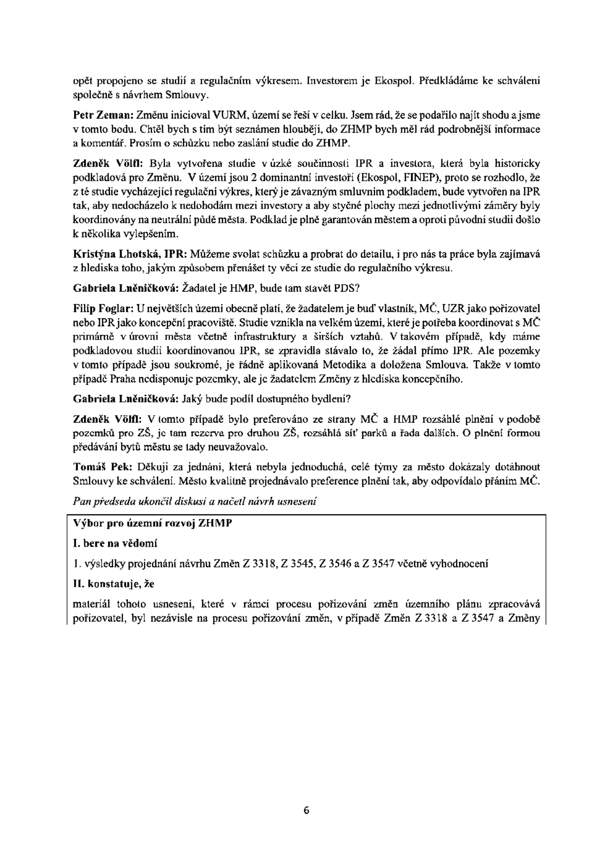 Zápis z jednání Výboru pro územní rozvoj ZHMP (Zastupitelstva hlavního města Prahy). Obsah: Diskuse o změnách územního plánu (Z 3318, Z 3545, Z 3546, Z 3547) a spolupráci s investory (Ekospol, FINEP). Účastníci: Petr Zeman, Zdeněk Völfl, Kristýna Lhotská (IPR), Gabriela Lněničková, Filip Foglar, Tomáš Pek. Usnesení výboru: I. bere na vědomí výsledky projednání návrhu změn, II. konstatuje, že materiál tohoto usnesení, který je v rámci procesu pořizování změn územního plánu zpracováván pořizovatelem, byl nezávisle na procesu pořizování změn, v případě Změn Z 3318 a Z 3547 a Změny...