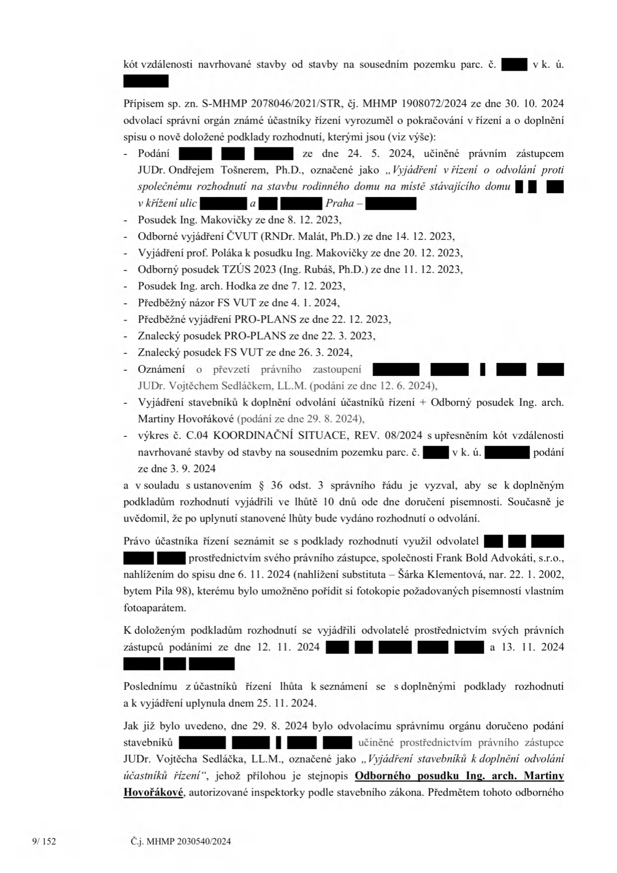 Úřední dokument (strana 9/152, č.j. MHMP 2030540/2024) týkající se odvolacího řízení ke stavbě rodinného domu. Dokument obsahuje přehled podkladů a vyjádření účastníků řízení: 1. Vyjádření k odvolání (JUDr. Ondřej Tošner, Ph.D., 24. 5. 2024). 2. Seznam odborných posudků a vyjádření: Ing. Makovičky (8. 12. 2023), ČVUT/RNDr. Malát (14. 12. 2023), prof. Polák (20. 12. 2023), TZÚS 2023/Ing. Rubáš (11. 12. 2023), Ing. arch. Hodka (7. 12. 2023), FS VUT (předběžný názor 4. 1. 2024, posudek 26. 3. 2024), PRO-PLANS (22. 12. 2023). 3. Oznámení o převzetí právního zastoupení (JUDr. Vojtěch Sedláček, LL.M., 12. 6. 2024). 4. Vyjádření k doplnění odvolání a odborný posudek Ing. arch. Martiny Hovořákové (29. 8. 2024). 5. Koordinační situace (REV. 08/2024, 3. 9. 2024). Dokument dále uvádí, že účastníci měli možnost seznámit se s podklady dne 6. 11. 2024 (zástupce Šárka Klementová) a vyjádřili se k nim 12. 11. 2024 a 13. 11. 2024. Lhůta pro seznámení s podklady uplynula 25. 11. 2024.