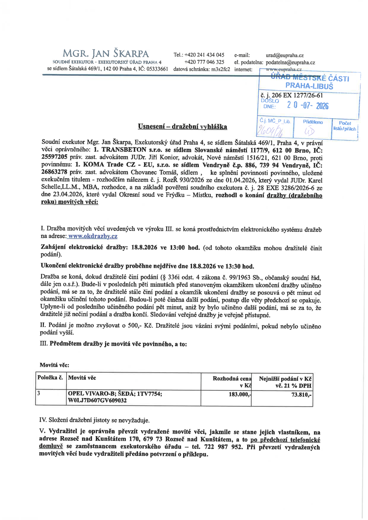 Usnesení – dražební vyhláška soudního exekutora Mgr. Jana Škarpy, Exekutorský úřad Praha 4. Věc: TRANSBETON s.r.o. proti KOMA Trade CZ - EU, s.r.o. Předmětem dražby je movitá věc: OPEL VIVARO-B; ŠEDÁ; 1TV7754; W0LJ7D607GV609032. Rozhodná cena: 183.000,- Kč, nejnižší podání: 73.810,- Kč vč. 21 % DPH. Elektronická dražba proběhne 18.8.2026 od 13:00 do 13:30 na www.okdrazby.cz. Složení dražební jistoty se nevyžaduje. Vydražitel převezme věc na adrese Rozseč nad Kunštátem 170, 679 73 Rozseč nad Kunštátem po předchozí domluvě na tel. 722 987 952.