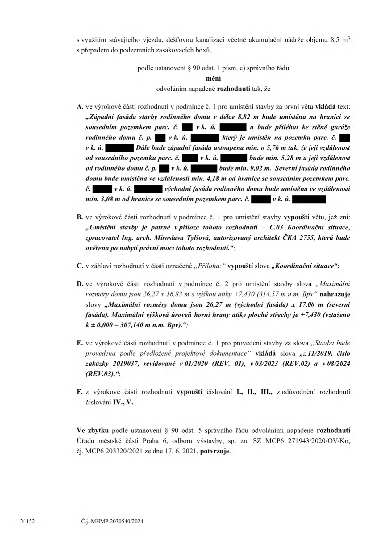 Úřední rozhodnutí o odvolání (strana 2/152, č.j. MHMP 2030540/2024). Dokument obsahuje změny v podmínkách umístění stavby rodinného domu: A. Upřesnění vzdáleností západní, severní a východní fasády od hranic sousedních pozemků a stávajících objektů. B. Vypuštění věty o příloze 'Koordinační situace'. C. Úprava záhlaví dokumentu. D. Upřesnění maximálních rozměrů domu (26,27 x 16,83 m) a výškové úrovně atiky (+7,430 m, tj. 314,57 m n.m. Bpv). E. Aktualizace projektové dokumentace na verzi z 08/2024 (REV.03). F. Úprava číslování v odůvodnění. Závěrem se potvrzuje původní rozhodnutí Úřadu městské části Praha 6, odboru výstavby, sp. zn. SZ MCP6 271943/2020/OV/Ko, č.j. MCP6 203320/2021 ze dne 17. 6. 2021.