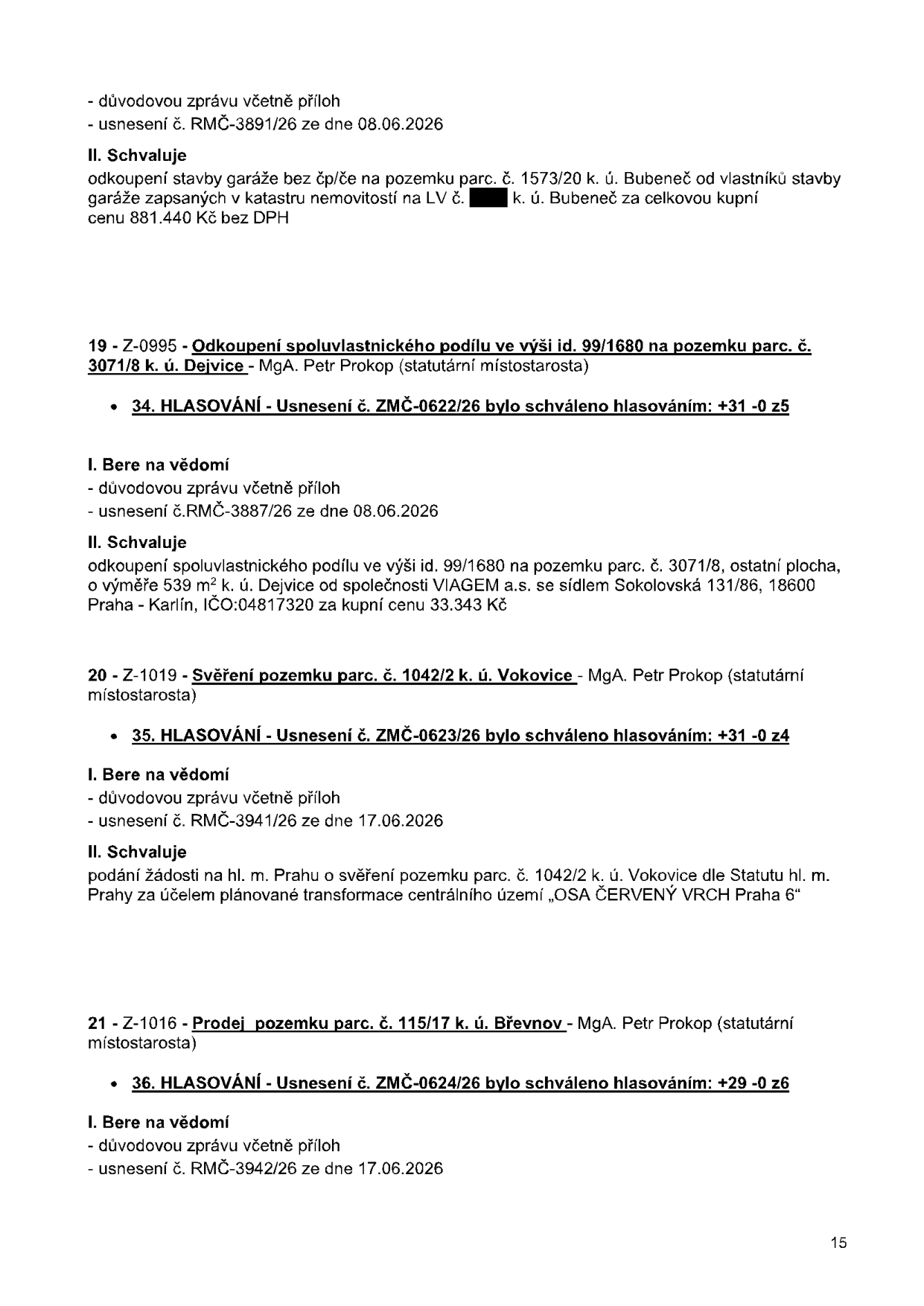 Výpis z usnesení zastupitelstva: 1) Schválení odkoupení stavby garáže na pozemku parc. č. 1573/20 v k.ú. Bubeneč za 881.440 Kč bez DPH (usnesení č. RMC-3891/26). 2) Odkoupení spoluvlastnického podílu 99/1680 na pozemku parc. č. 3071/8 v k.ú. Dejvice od společnosti VIAGEM a.s. za 33.343 Kč (usnesení č. ZMČ-0622/26, RMC-3887/26). 3) Svěření pozemku parc. č. 1042/2 v k.ú. Vokovice hl. m. Praze za účelem transformace území 'OSA ČERVENÝ VRCH Praha 6' (usnesení č. ZMČ-0623/26, RMC-3941/26). 4) Prodej pozemku parc. č. 115/17 v k.ú. Břevnov (usnesení č. ZMČ-0624/26, RMC-3942/26). Uvedená data usnesení jsou z června 2026.