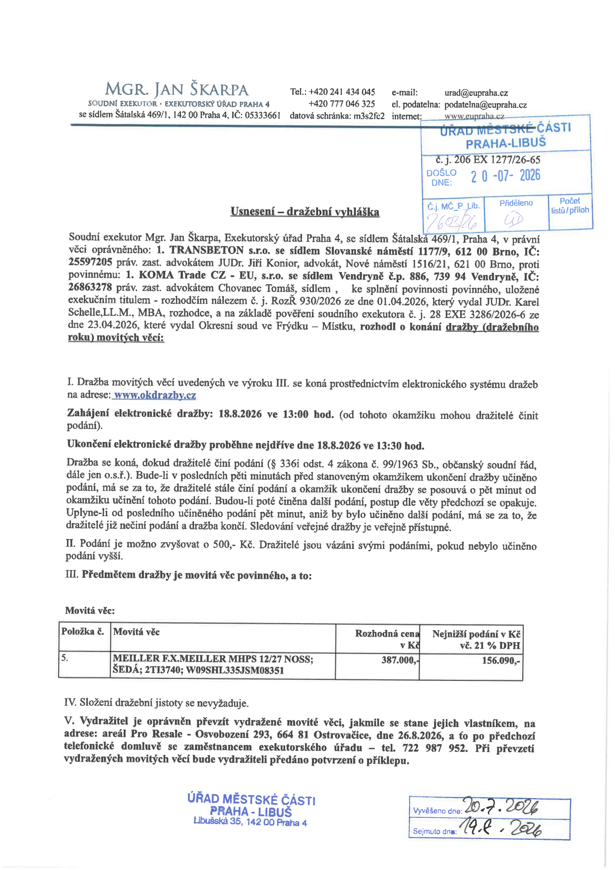 Usnesení – dražební vyhláška soudního exekutora Mgr. Jana Škarpy, Exekutorský úřad Praha 4. Věc: TRANSBETON s.r.o. proti KOMA Trade CZ - EU, s.r.o. Předmětem dražby je movitá věc: MEILLER F.X.MEILLER MHPS 12/27 NOSS; ŠEDÁ; 2TI3740; W09SHL335JSM08351. Rozhodná cena: 387.000,- Kč, nejnižší podání: 156.090,- Kč vč. 21 % DPH. Elektronická dražba proběhne na www.okdrazby.cz od 18.8.2026 13:00 do 18.8.2026 13:30. Vydražitel převezme věc na adrese: areál Pro Resale - Osvobození 293, 664 81 Ostrovačice, dne 26.8.2026 po telefonické domluvě na tel. 722 987 952. Vyvěšeno na Úřadě městské části Praha-Libuš dne 20.7.2026, sejmuto 19.8.2026.