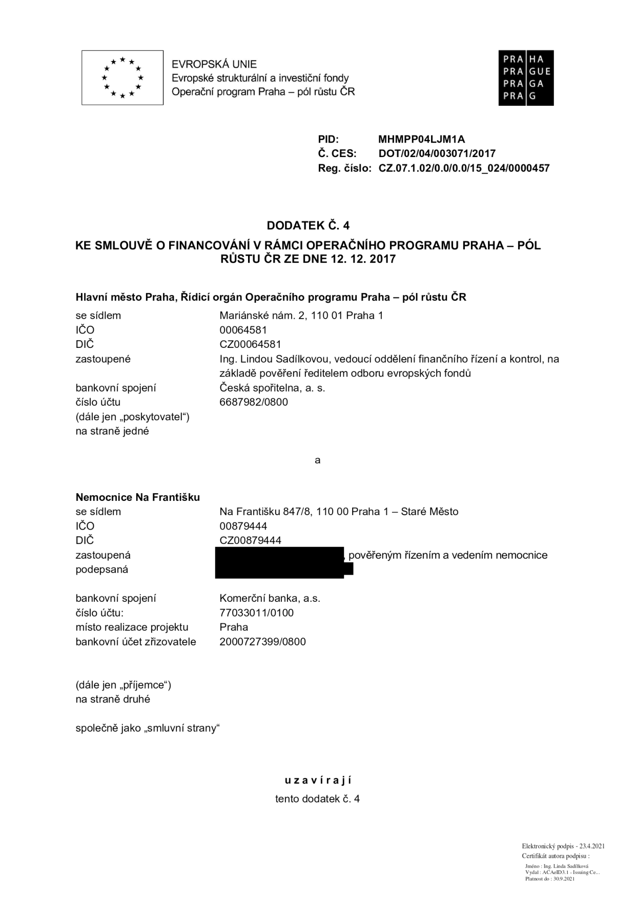 Dodatek č. 4 ke smlouvě o financování v rámci Operačního programu Praha – pól růstu ČR ze dne 12. 12. 2017. PID: MHMPP04LJM1A, Č. CES: DOT/02/04/003071/2017, Reg. číslo: CZ.07.1.02/0.0/0.0/15_024/0000457. Smluvní strany: 1. Hlavní město Praha, Mariánské nám. 2, 110 01 Praha 1, IČO 00064581, DIČ CZ00064581, zastoupené Ing. Lindou Sadílkovou, bankovní spojení: Česká spořitelna, a. s., č.ú. 6687982/0800. 2. Nemocnice Na Františku, Na Františku 847/8, 110 00 Praha 1 – Staré Město, IČO 00879444, DIČ CZ00879444, zastoupená pověřeným řízením a vedením nemocnice, bankovní spojení: Komerční banka, a.s., č.ú. 77033011/0100, místo realizace projektu: Praha, bankovní účet zřizovatele: 2000727399/0800. Elektronický podpis: 23.4.2021, Ing. Linda Sadílková.