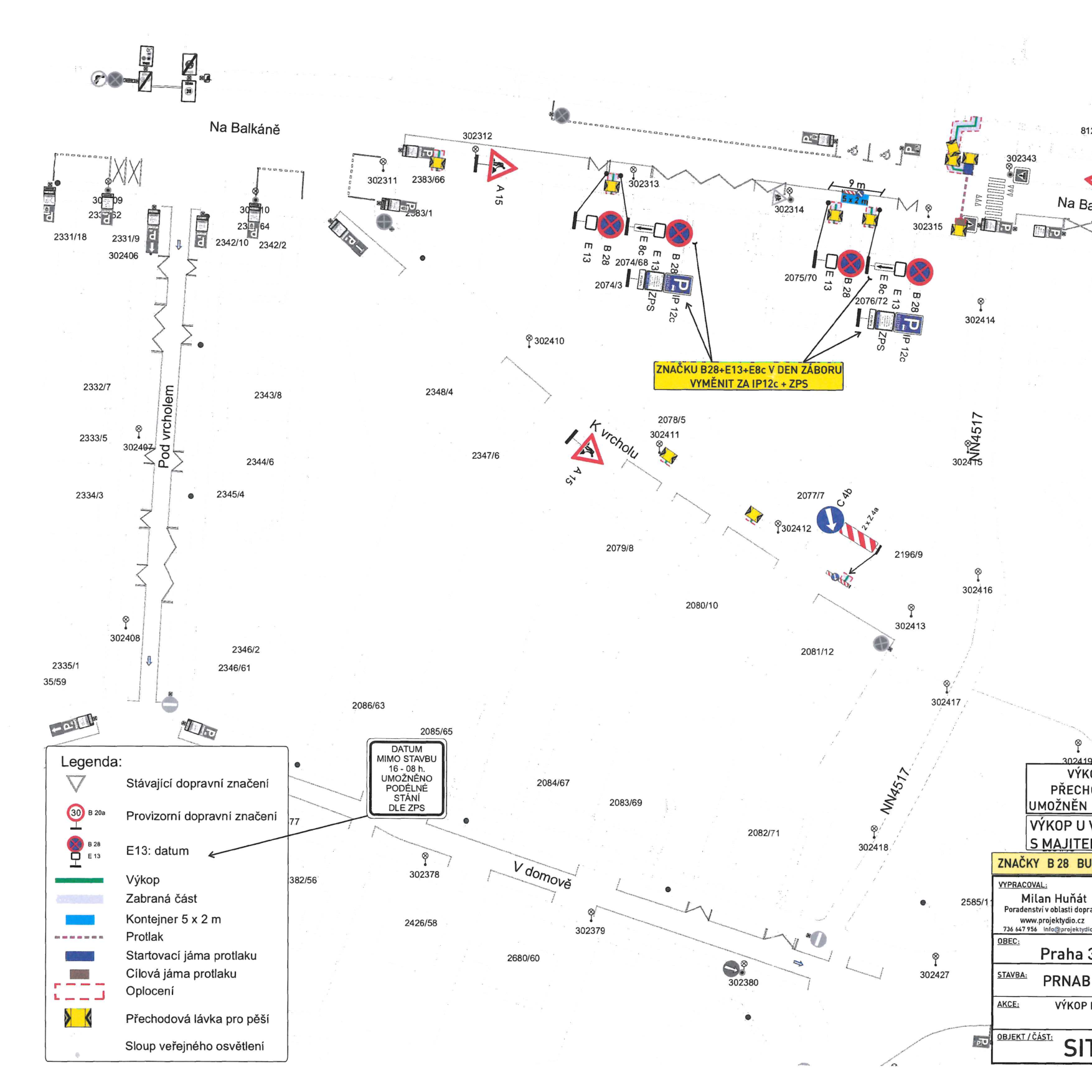 Situační nákres dopravního značení a záboru pro stavbu v ulici Na Balkáně. Obsahuje legendu: stávající a provizorní dopravní značení, výkop, zábranou část, kontejner 5 x 2 m, protlak, startovací a cílovou jámu protlaku, oplocení, přechodovou lávku pro pěší a sloup veřejného osvětlení. Texty v plánu: 'ZNAČKU B28+E13+E8c V DEN ZÁBORU VYMĚNIT ZA IP12c + ZPS', 'DATUM MIMO STAVBU 16 - 08 h. UMOŽNĚNO PODÉLNÉ STÁNÍ DLE ZPS', 'VÝKOP PŘECHOD UMOŽNĚN VÝKOP U S MAJITELEM ZNAČKY B 28 BU'. Dále obsahuje informace o zpracovateli: Milan Huňát, www.projektydio.cz, obec Praha 3, stavba PRNAB, akce VÝKOP.