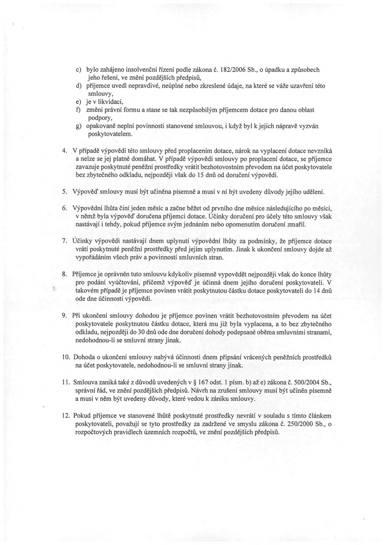 Textová část smlouvy o poskytnutí dotace obsahující body 4 až 12: 4. V případě výpovědi před proplacením dotace nárok nevzniká, po proplacení je příjemce povinen prostředky vrátit do 15 dnů. 5. Výpověď musí být písemná s uvedením důvodů. 6. Výpovědní lhůta je jeden měsíc. 7. Účinky výpovědi nastávají po uplynutí lhůty. 8. Příjemce může smlouvu vypovědět písemně, vrácení dotace do 14 dnů od účinnosti. 9. Při ukončení dohodou je příjemce povinen vrátit dotaci do 30 dnů. 10. Dohoda nabývá účinnosti dnem připsání prostředků na účet. 11. Smlouva zaniká dle § 167 odst. 1 písm. b) až e) zákona č. 500/2004 Sb. 12. Nevrácené prostředky jsou považovány za zadržené ve smyslu zákona č. 250/2000 Sb. Dále obsahuje body c) až g) z předchozího odstavce: c) zahájení insolvenčního řízení, d) nepravdivé údaje, e) likvidace, f) změna právní formy, g) opakované neplnění povinností.