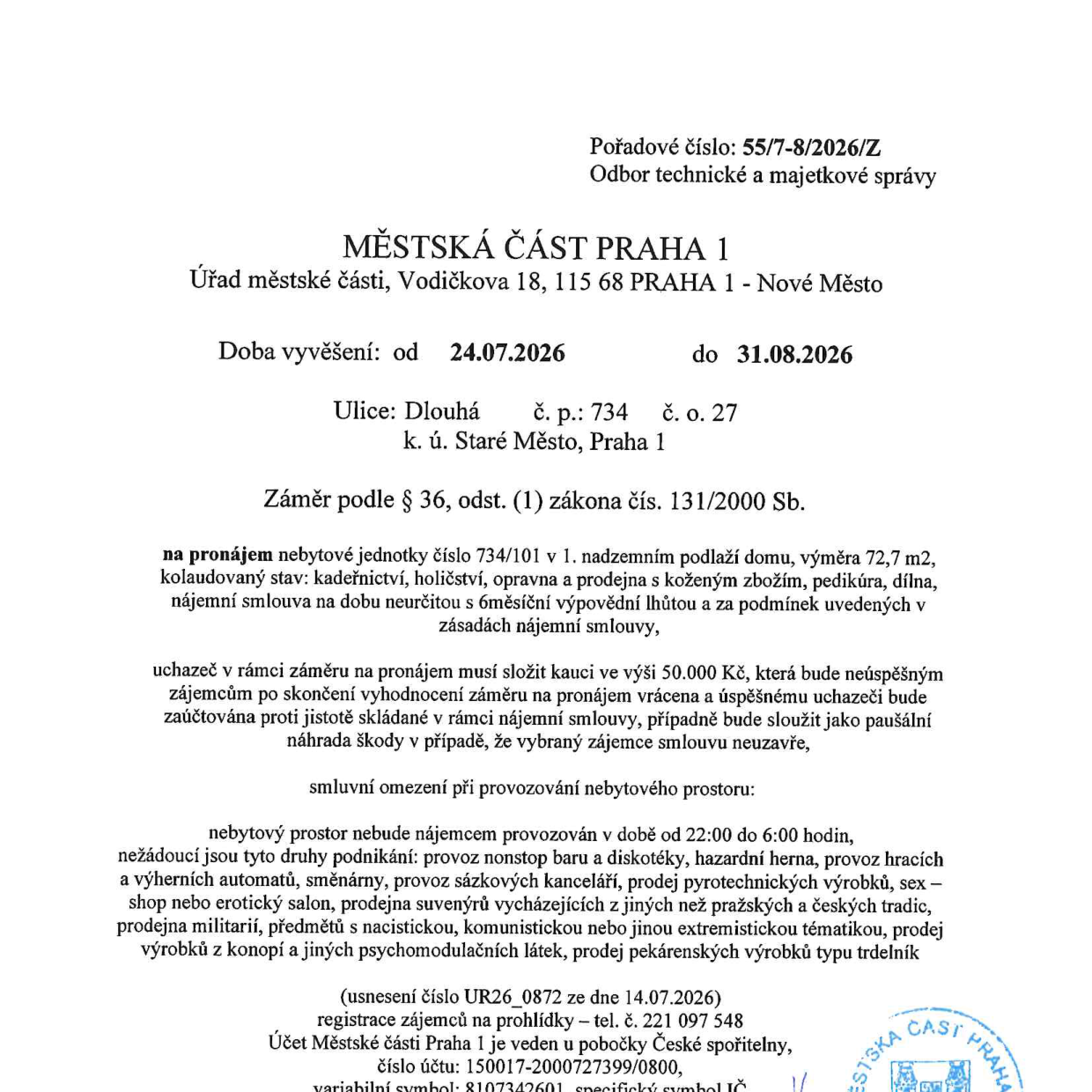 Úřední oznámení Městské části Praha 1 o záměru pronájmu nebytové jednotky č. 734/101 v 1. nadzemním podlaží domu na adrese Dlouhá 734/27, Praha 1. Doba vyvěšení: 24.07.2026 – 31.08.2026. Výměra: 72,7 m2. Kolaudovaný stav: kadeřnictví, holičství, opravna a prodejna s koženým zbožím, pedikúra, dílna. Nájemní smlouva na dobu neurčitou s 6měsíční výpovědní lhůtou. Kauce: 50.000 Kč. Omezení provozu: zákaz provozu mezi 22:00 a 6:00, zákaz nonstop barů, diskoték, heren, směnáren, sázkových kanceláří, prodeje pyrotechniky, sex-shopů, erotických salonů, prodeje suvenýrů mimo pražské a české tradice, prodeje militárií, extremistických předmětů, konopných produktů a pekárenských výrobků typu trdelník. Registrace zájemců na prohlídky na tel. 221 097 548. Účet MČ Praha 1: 150017-2000727399/0800. Pořadové číslo: 55/7-8/2026/Z.