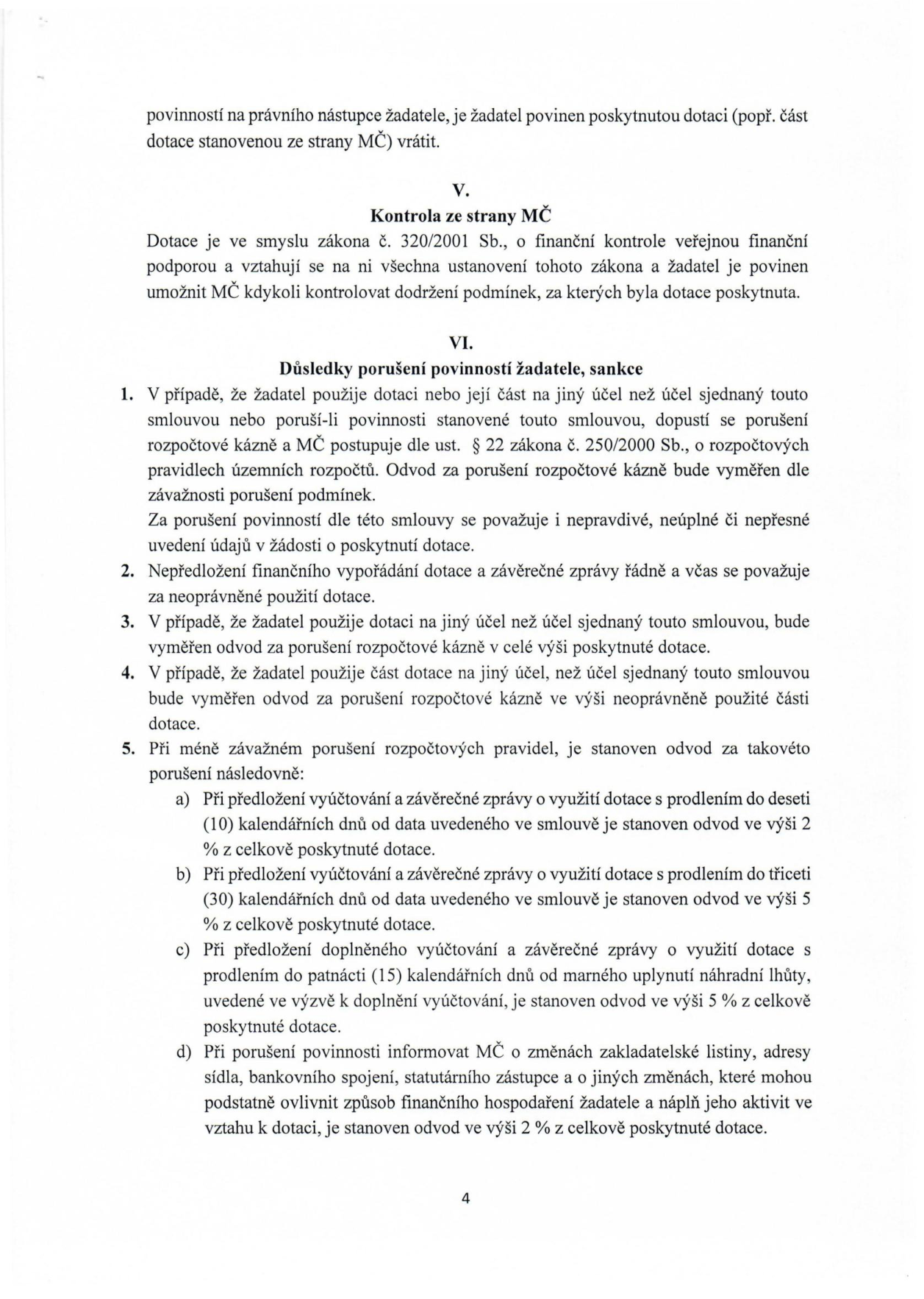 Strana 4 smlouvy o poskytnutí dotace, obsahující články V. a VI. Článek V. 'Kontrola ze strany MČ' stanovuje povinnost žadatele umožnit kontrolu dle zákona č. 320/2001 Sb. Článek VI. 'Důsledky porušení povinností žadatele, sankce' definuje postihy za porušení rozpočtové kázně, neoprávněné použití dotace a sankce za pozdní předložení vyúčtování (2 % za prodlení do 10 dnů, 5 % za prodlení do 30 dnů, 5 % za nedoplnění vyúčtování do 15 dnů od náhradní lhůty) a za neoznámení změn (2 % z celkové dotace).