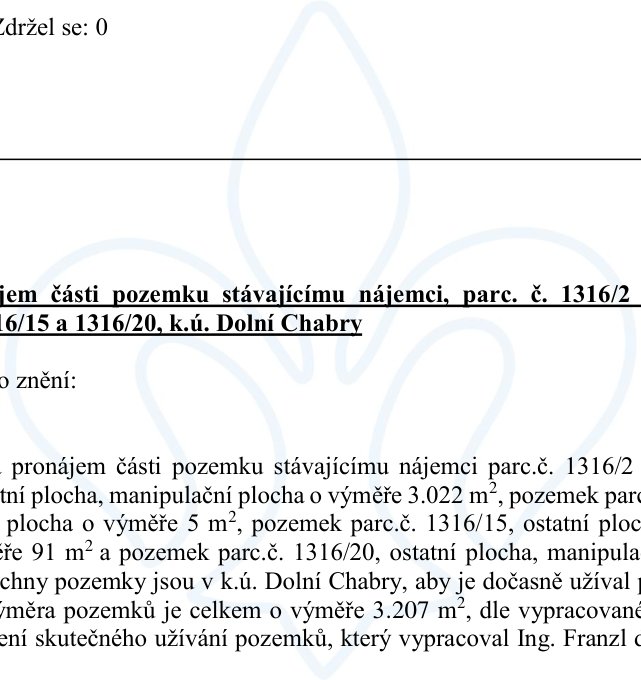 Výňatek z úředního dokumentu týkající se pronájmu částí pozemků stávajícímu nájemci v k.ú. Dolní Chabry. Text obsahuje: 'Zdržel se: 0', 'pronájem části pozemku stávajícímu nájemci, parc. č. 1316/2, 1316/15 a 1316/20, k.ú. Dolní Chabry'. Dále specifikuje: 'pronájem části pozemku stávajícímu nájemci parc.č. 1316/2, ostatní plocha, manipulační plocha o výměře 3.022 m², pozemek parc.č. 1316/15, ostatní plocha o výměře 5 m², pozemek parc.č. 1316/20, ostatní plocha, manipulační plocha o výměře 91 m². Všechny pozemky jsou v k.ú. Dolní Chabry, aby je dočasně užíval. Celková výměra pozemků je 3.207 m², dle vypracovaného zaměření skutečného užívání pozemků, který vypracoval Ing. Franzl'.