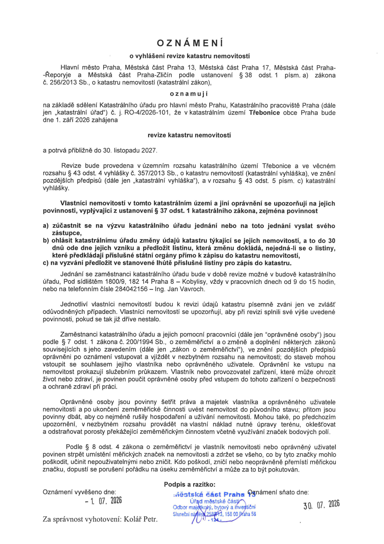 Oznámení o vyhlášení revize katastru nemovitostí v katastrálním území Třebonice. Revize bude zahájena 1. září 2026 a potrvá přibližně do 30. listopadu 2027. Oznámení vydávají Hlavní město Praha, Městská část Praha 13, Městská část Praha 17, Městská část Praha-Řeporyje a Městská část Praha-Zličín. Vlastníci nemovitostí mají povinnost zúčastnit se jednání na výzvu, hlásit změny údajů do 30 dnů a na výzvu předložit listiny. Jednání probíhá v budově katastrálního úřadu, Pod sídlištěm 1800/9, Praha 8 – Kobylisy, v pracovní dny 9–15 hod, kontakt Ing. Jan Vavroch, tel. 284042156. Oznámení vyvěšeno 1. 7. 2026, sejmuto 30. 7. 2026. Za správnost odpovídá Kolář Petr.