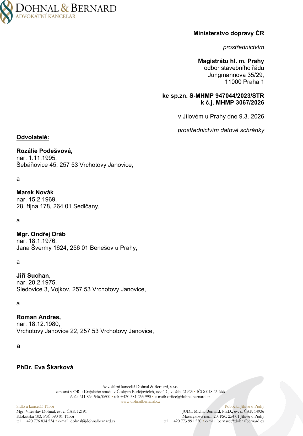 Právní dokument (odvolání) advokátní kanceláře Dohnal & Bernard, s.r.o. adresovaný Ministerstvu dopravy ČR prostřednictvím Magistrátu hl. m. Prahy, odboru stavebního řádu (Jungmannova 35/29, 11000 Praha 1). Spisová značka: S-MHMP 947044/2023/STR, č.j. MHMP 3067/2026. Datum: v Jílovém u Prahy dne 9. 3. 2026. Odvolatelé: Rozálie Podešvová (nar. 1. 11. 1995, Šebáňovice 45, 257 53 Vrchotovy Janovice), Marek Novák (nar. 15. 2. 1969, 28. října 178, 264 01 Sedlčany), Mgr. Ondřej Dráb (nar. 18. 1. 1976, Jana Švermy 1624, 256 01 Benešov u Prahy), Jiří Suchan (nar. 20. 2. 1975, Sledovice 3, Vojkov, 257 53 Vrchotovy Janovice), Roman Andres (nar. 18. 12. 1980, Vrchotovy Janovice 22, 257 53 Vrchotovy Janovice) a PhDr. Eva Škarková.